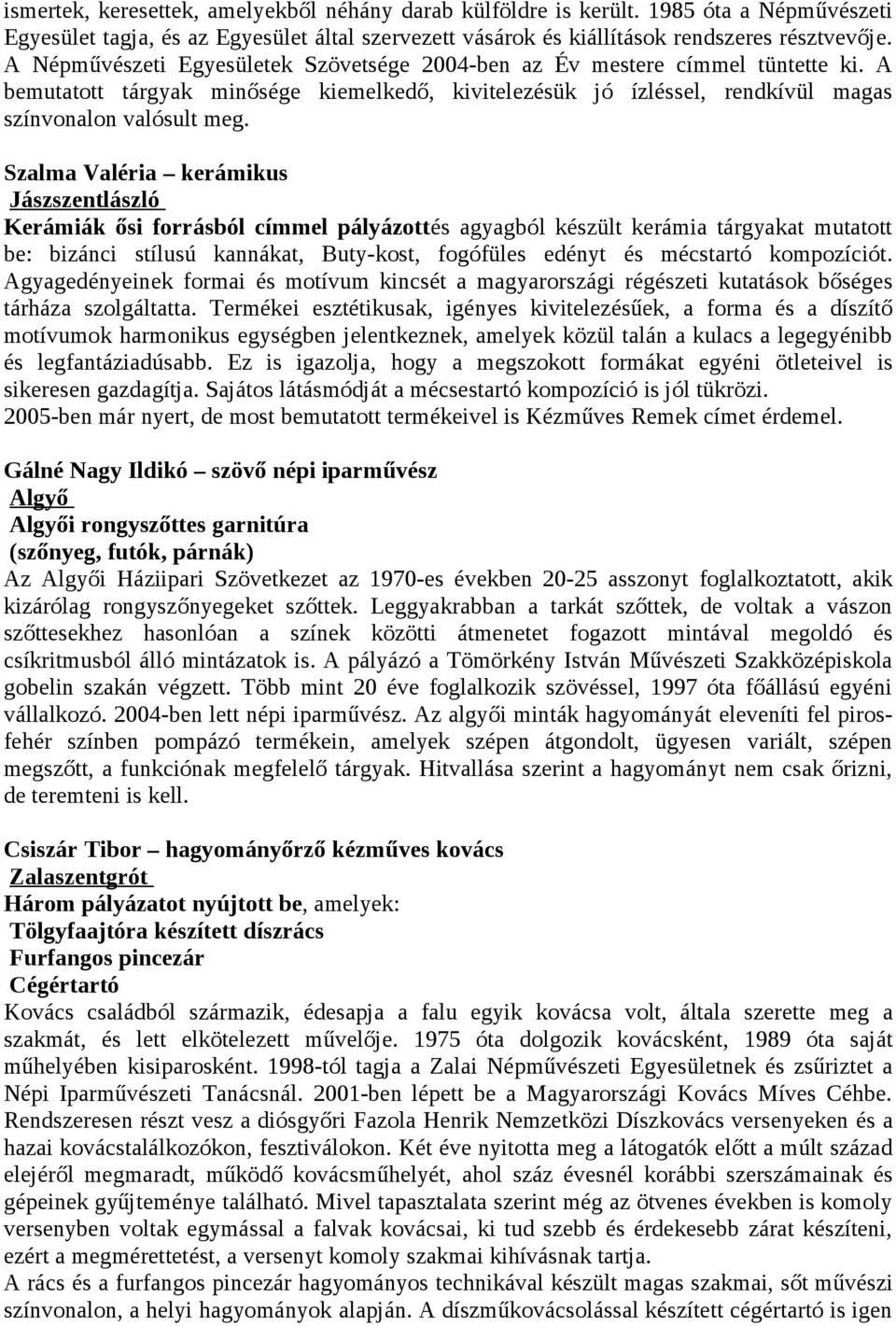 Szalma Valéria kerámikus Jászszentlászló Kerámiák ősi forrásból címmel pályázottés agyagból készült kerámia tárgyakat mutatott be: bizánci stílusú kannákat, Buty-kost, fogófüles edényt és mécstartó