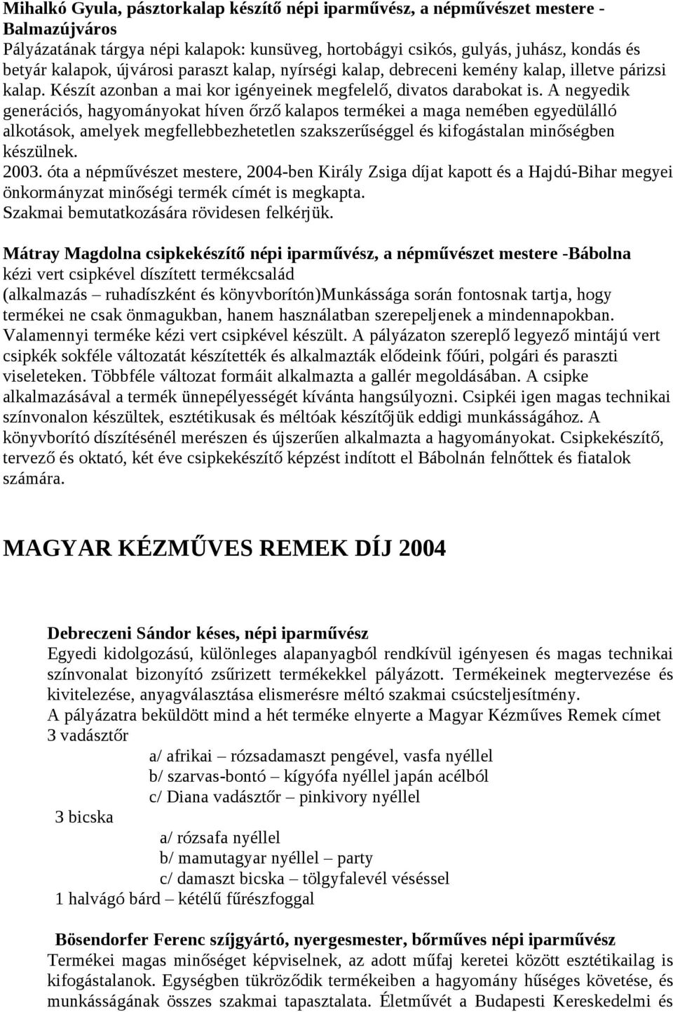 A negyedik generációs, hagyományokat híven őrző kalapos termékei a maga nemében egyedülálló alkotások, amelyek megfellebbezhetetlen szakszerűséggel és kifogástalan minőségben készülnek. 2003.