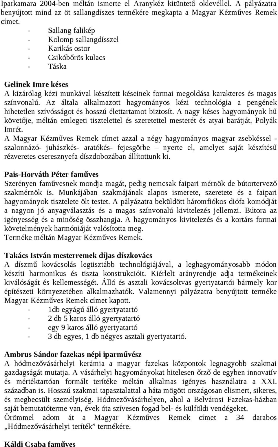 Az általa alkalmazott hagyományos kézi technológia a pengének hihetetlen szívósságot és hosszú élettartamot biztosít.