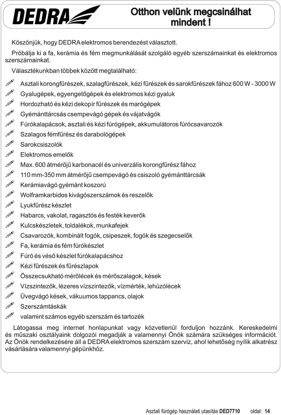 és kézi dekopír fűrészek és marógépek Gyémánttárcsás csempevágó gépek és vájatvágók Fúrókalapácsok, asztali és kézi fúrógépek, akkumulátoros fúrócsavarozók Szalagos fémfűrész és darabológépek