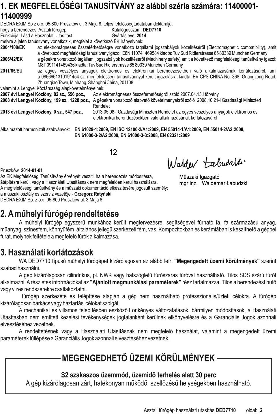 vonatkozik, megfelel a következő EK Irányelvnek: 2004/108/EK az elektromágneses összeférhetőségre vonatkozó tagállami jogszabályok közelítéséről (Electromagnetic compatibility), amit a következő