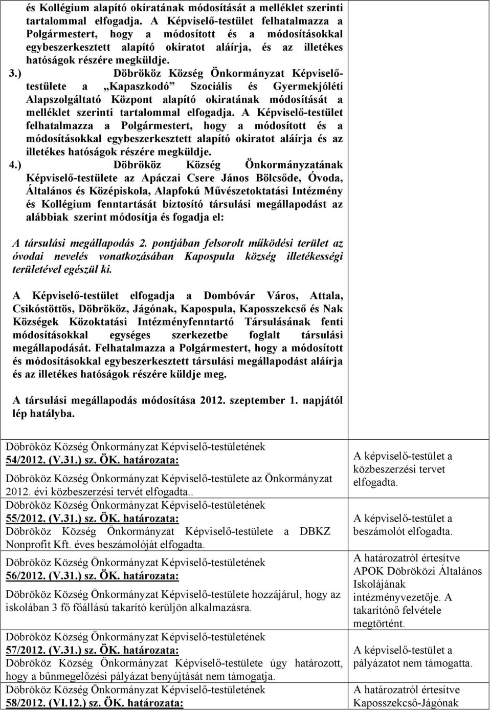 ) Döbrököz Község Önkormányzat Képviselőtestülete a Kapaszkodó Szociális és Gyermekjóléti Alapszolgáltató Központ alapító okiratának módosítását a melléklet szerinti tartalommal elfogadja.