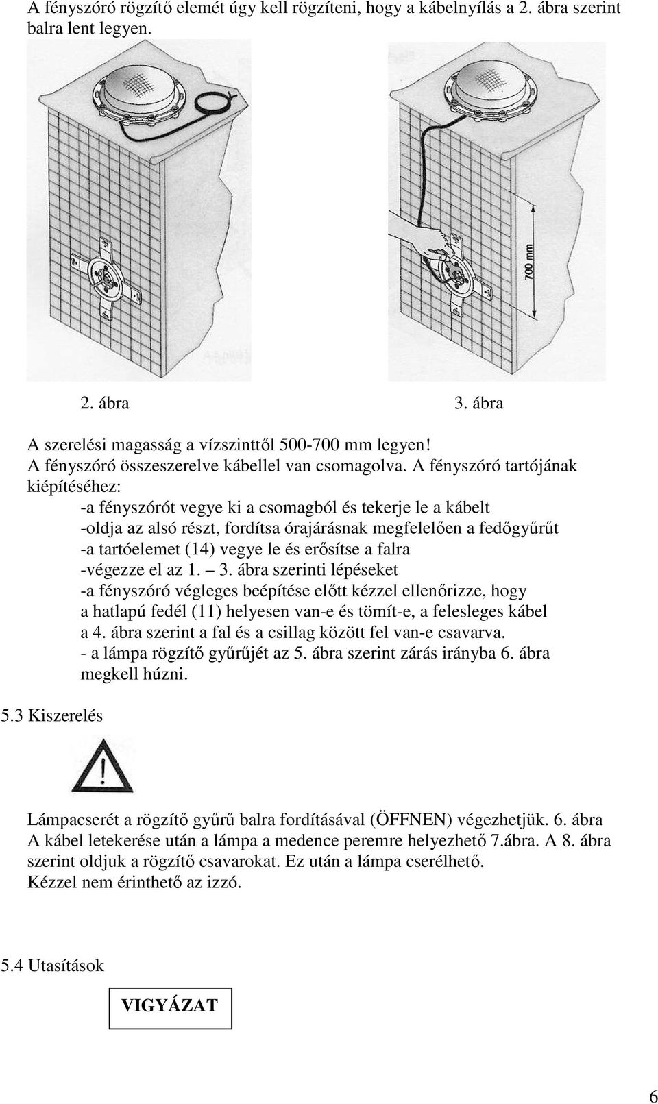 A fényszóró tartójának kiépítéséhez: -a fényszórót vegye ki a csomagból és tekerje le a kábelt -oldja az alsó részt, fordítsa órajárásnak megfelelően a fedőgyűrűt -a tartóelemet (14) vegye le és