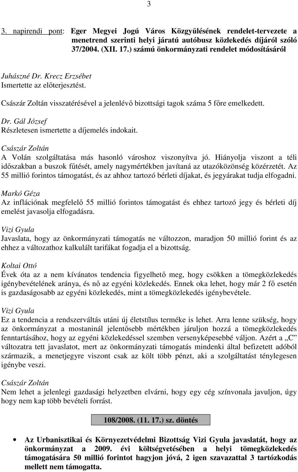 A Volán szolgáltatása más hasonló városhoz viszonyítva jó. Hiányolja viszont a téli időszakban a buszok fűtését, amely nagymértékben javítaná az utazóközönség közérzetét.