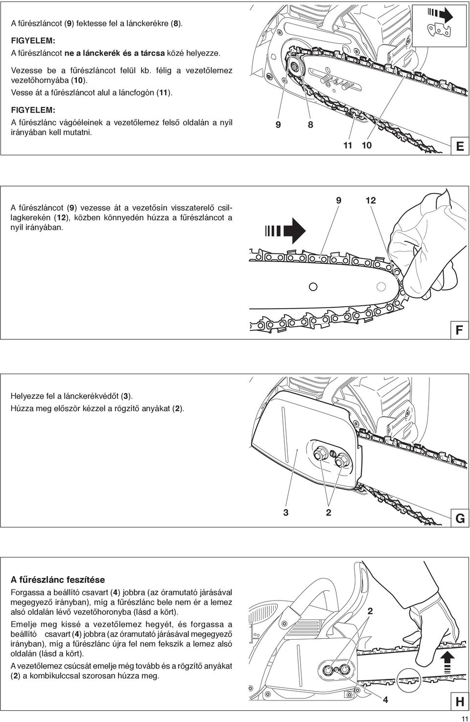 9 8 11 10 E A fűrészláncot (9) vezesse át a vezetősín visszaterelő csillagkerekén (12), közben könnyedén húzza a fűrészláncot a nyíl irányában. 9 12 F Helyezze fel a lánckerékvédőt (3).