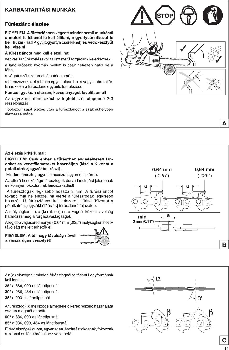 A fűrészláncot meg kell élezni, ha: nedves fa fűrészelésekor falisztszerű forgácsok keletkeznek, a lánc erősebb nyomás mellett is csak nehezen hatol be a fába, a vágott szél szemmel láthatóan sérült,