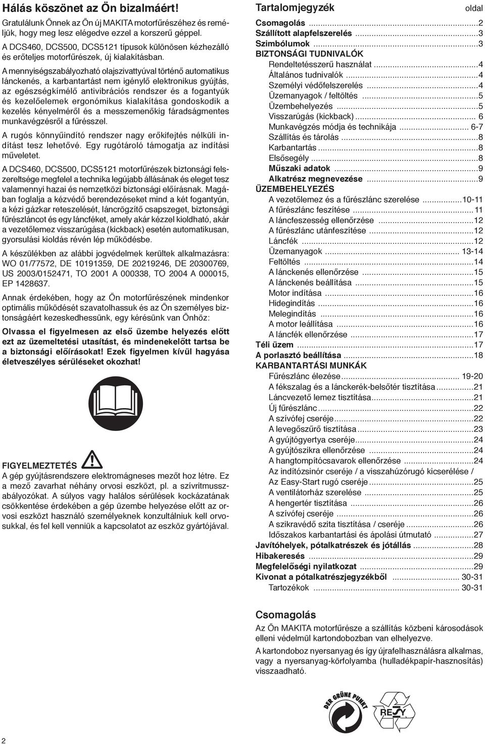 A mennyiségszabályozható olajszivattyúval történő automatikus lánckenés, a karbantartást nem igénylő elektronikus gyújtás, az egészségkímélő antivibrációs rendszer és a fogantyúk és kezelőelemek