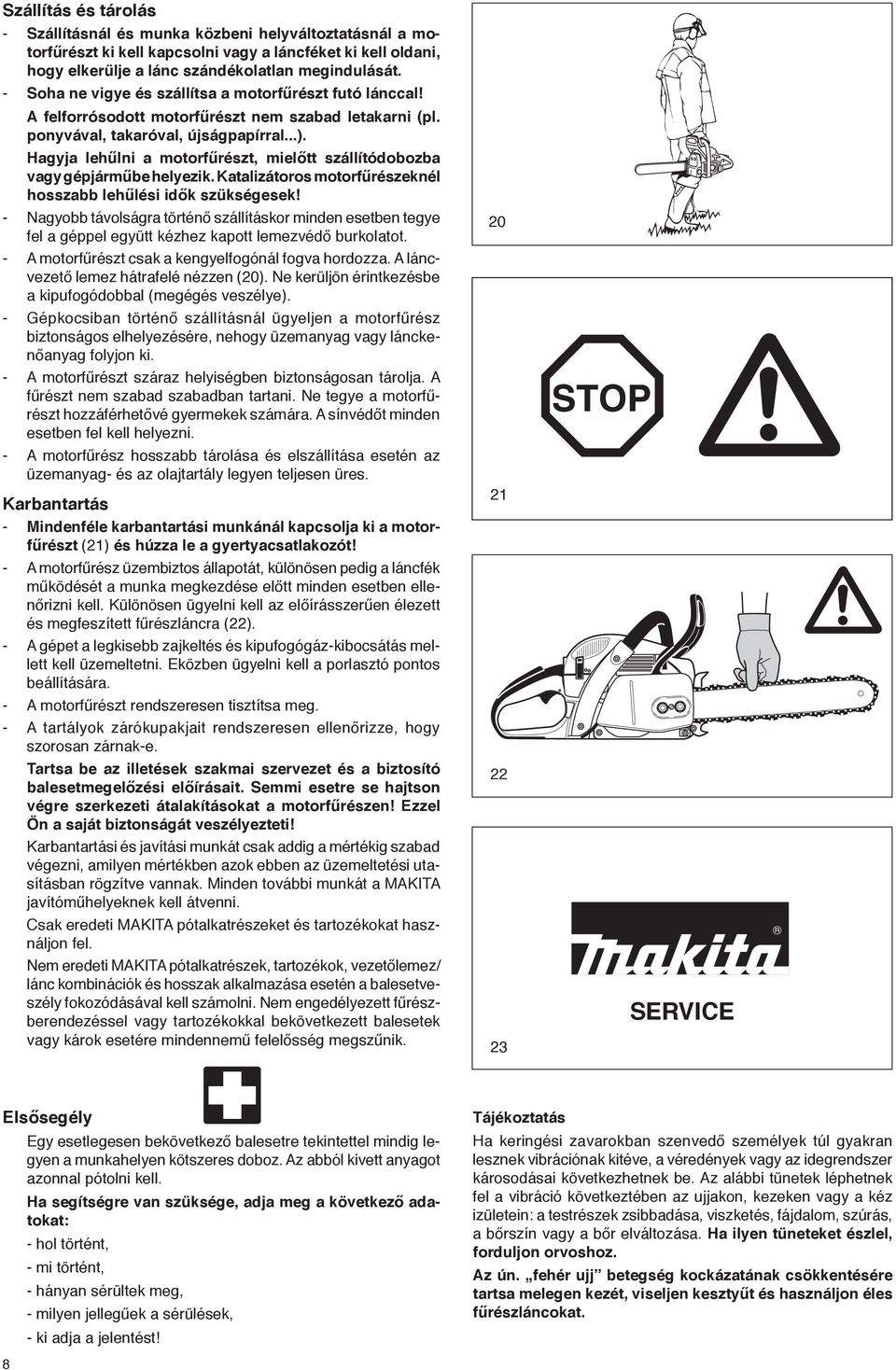 Hagyja lehűlni a motorfűrészt, mielőtt szállítódobozba vagy gépjárműbe helyezik. Katalizátoros motorfűrészeknél hosszabb lehűlési idők szükségesek!