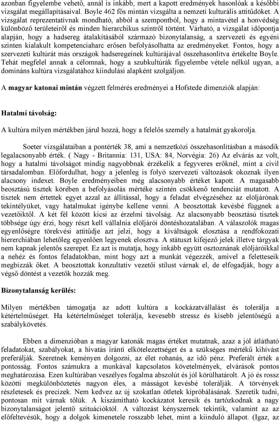 Várható, a vizsgálat időpontja alapján, hogy a hadsereg átalakításából származó bizonytalanság, a szervezeti és egyéni szinten kialakult kompetenciaharc erősen befolyásolhatta az eredményeket.