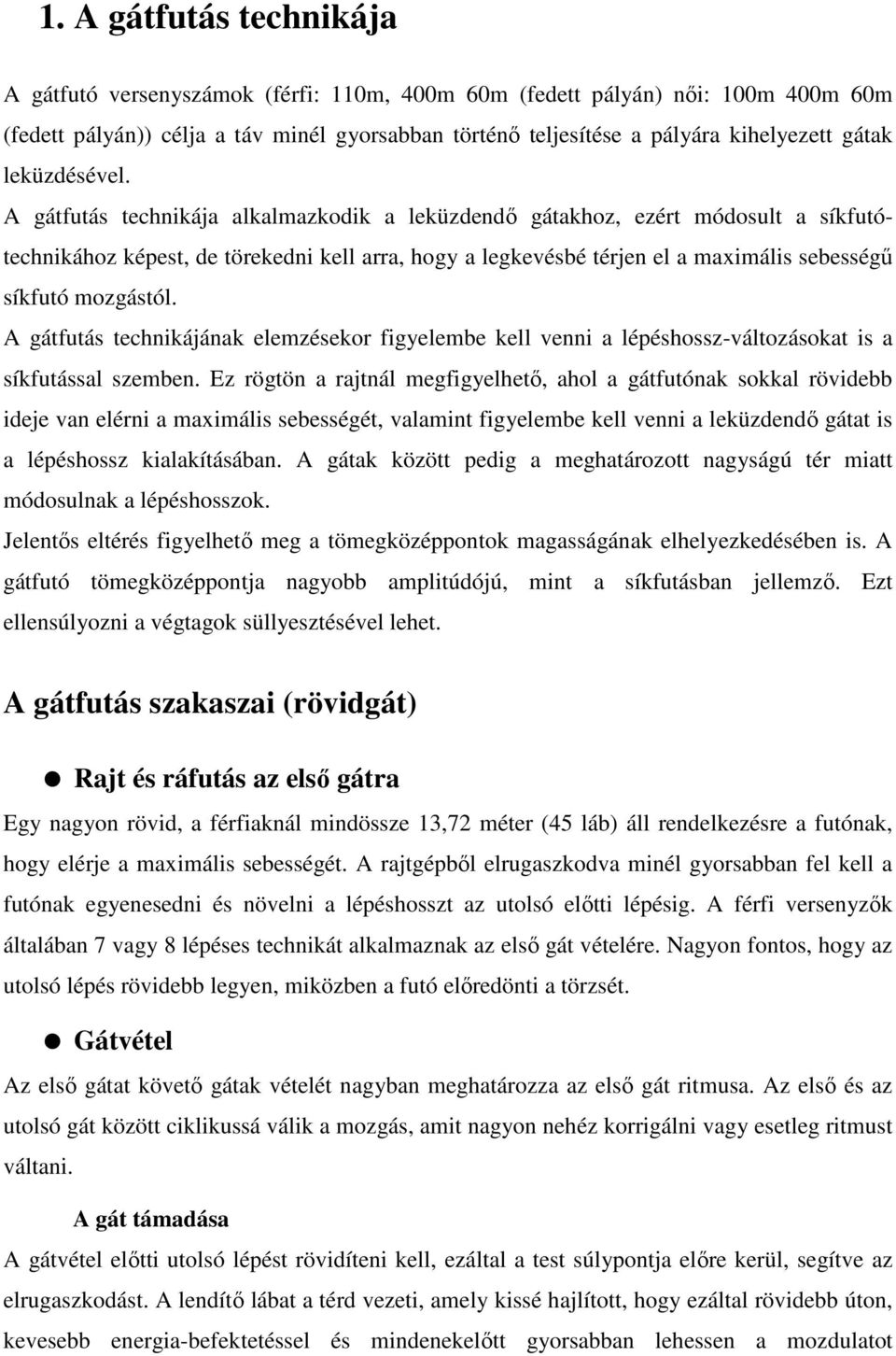 A gátfutás technikája alkalmazkodik a leküzdendő gátakhoz, ezért módosult a síkfutótechnikához képest, de törekedni kell arra, hogy a legkevésbé térjen el a maximális sebességű síkfutó mozgástól.