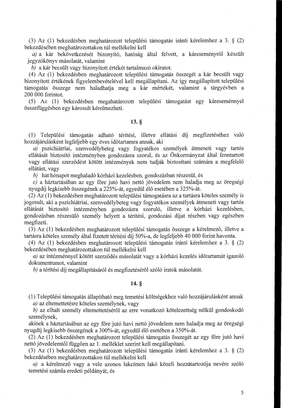 bizonyított értékét tartalmazó okiratot. (4) Az (l) bekezdésben meghatározott települési támogatás összegét a kár becsült vagy bizonyított értékének figyelembevételével kell megállapítani.