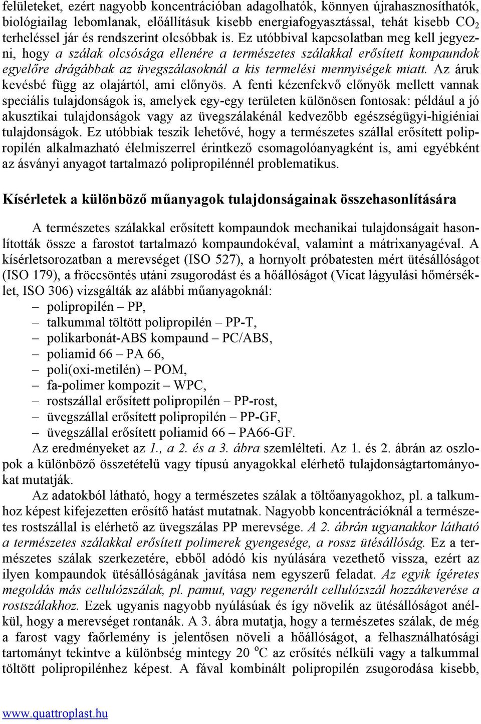 Ez utóbbival kapcsolatban meg kell jegyezni, hogy a szálak olcsósága ellenére a természetes szálakkal erősített kompaundok egyelőre drágábbak az üvegszálasoknál a kis termelési mennyiségek miatt.