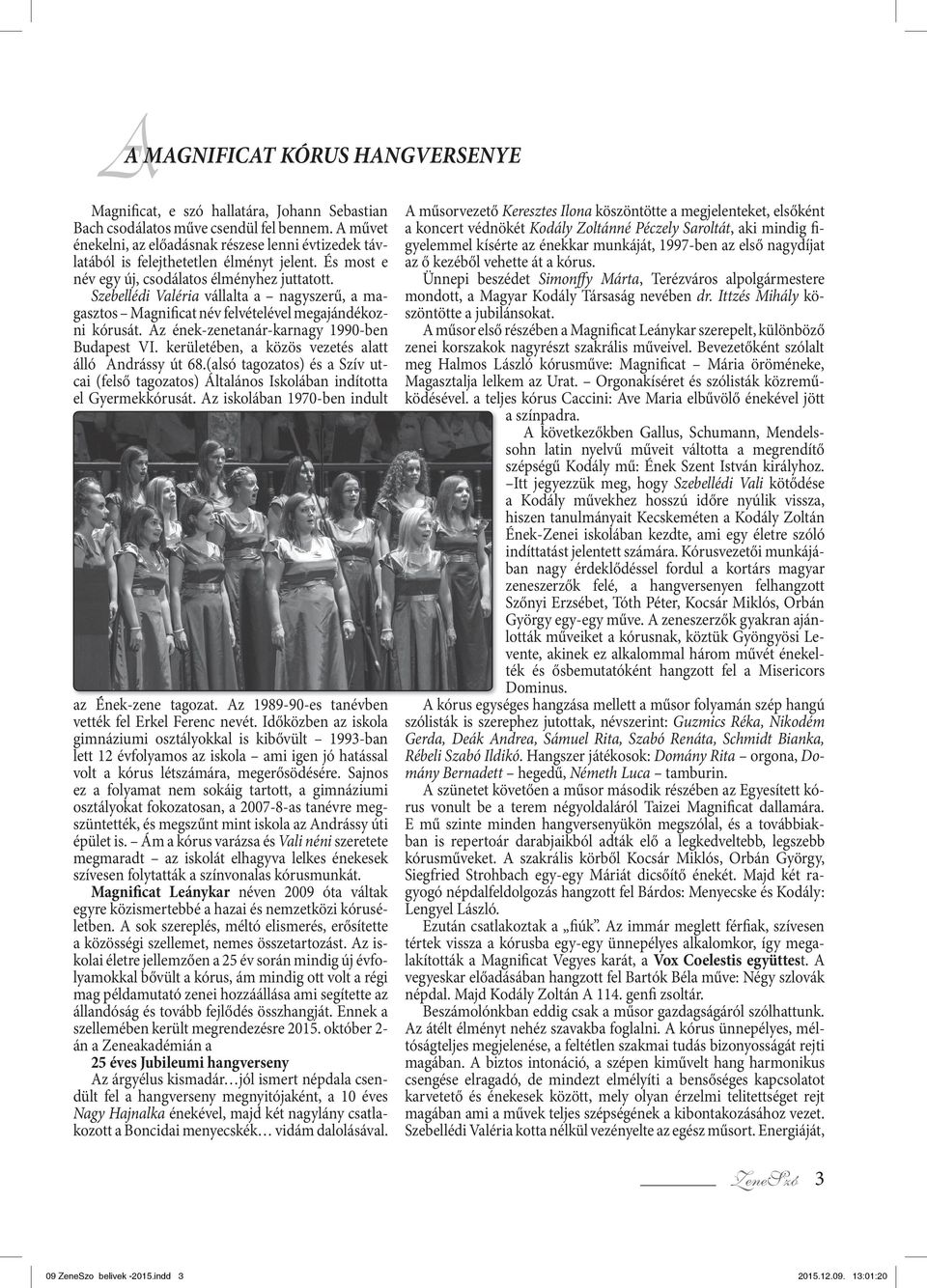 Szebellédi Valéria vállalta a nagyszerű, a magasztos Magnificat név felvételével megajándé kozni kórusát. Az ének-zenetanár-karnagy 1990-ben Budapest VI.