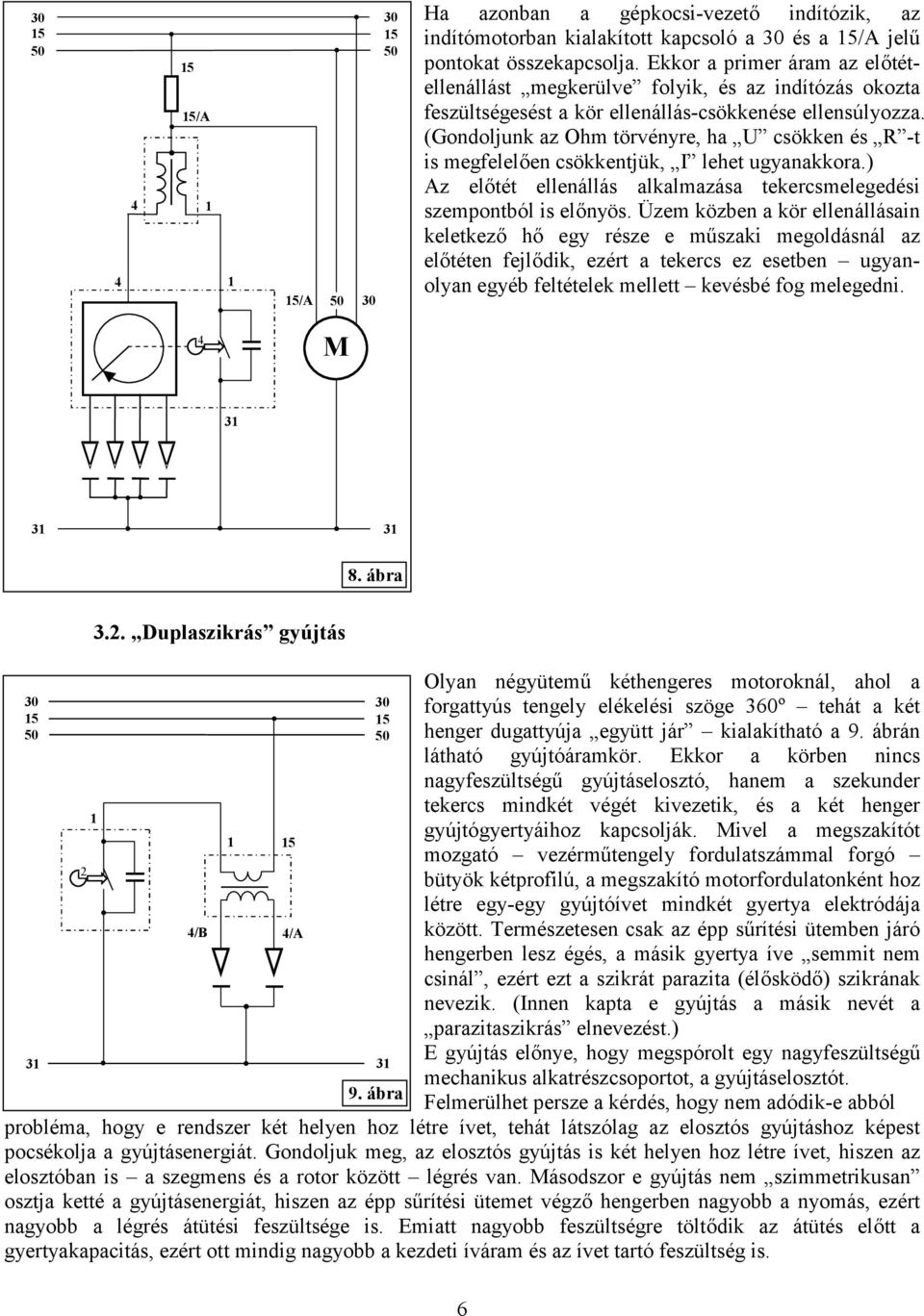 (Gondoljunk az Ohm törvényre, ha U csökken és R -t is megfelelően csökkentjük, I lehet ugyanakkora.) Az előtét ellenállás alkalmazása tekercsmelegedési szempontból is előnyös.