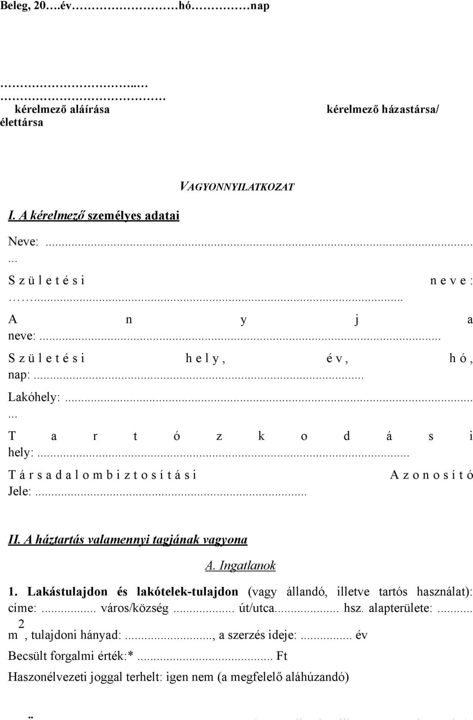 A háztartás valamennyi tagjának vagyona A. Ingatlanok 1. Lakástulajdon és lakótelek-tulajdon (vagy állandó, illetve tartós használat): címe:... város/község... út/utca... hsz. alapterülete:.