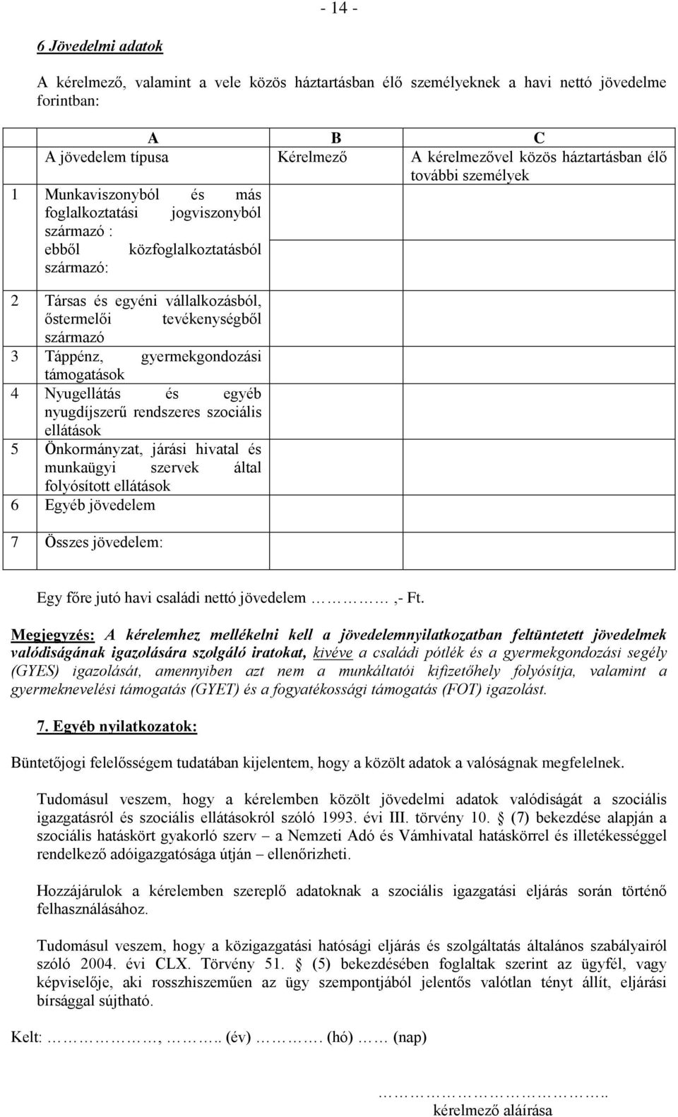 Táppénz, gyermekgondozási támogatások 4 Nyugellátás és egyéb nyugdíjszerű rendszeres szociális ellátások 5 Önkormányzat, járási hivatal és munkaügyi szervek által folyósított ellátások 6 Egyéb