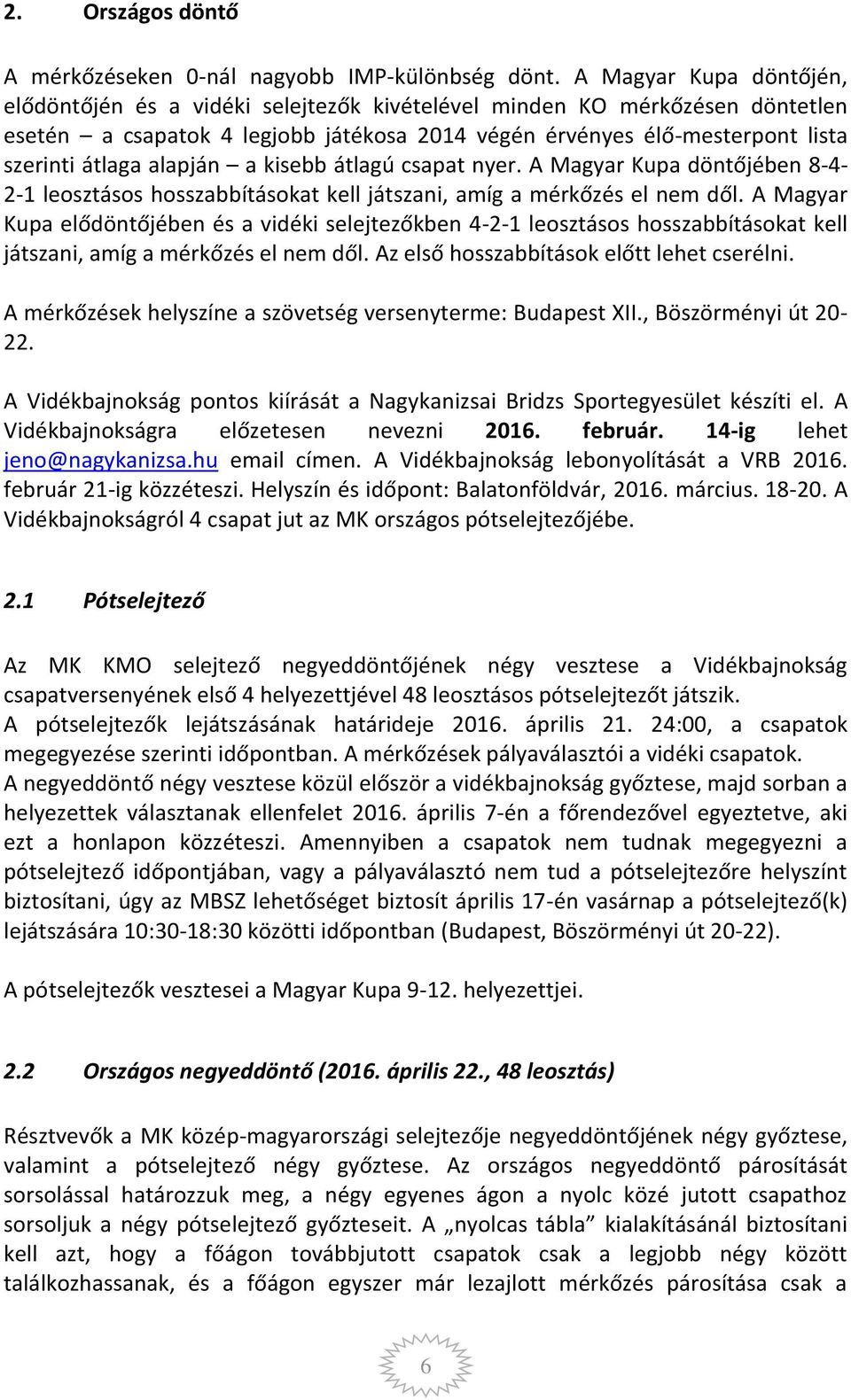 alapján a kisebb átlagú csapat nyer. A Magyar Kupa döntőjében 8-4- 2-1 leosztásos hosszabbításokat kell játszani, amíg a mérkőzés el nem dől.