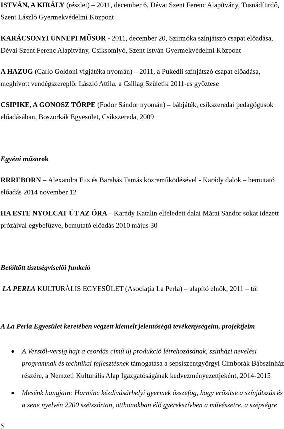 László Attila, a Csillag Születik 2011-es győztese CSIPIKE, A GONOSZ TÖRPE (Fodor Sándor nyomán) bábjáték, csíkszeredai pedagógusok előadásában, Boszorkák Egyesület, Csíkszereda, 2009 Egyéni műsorok