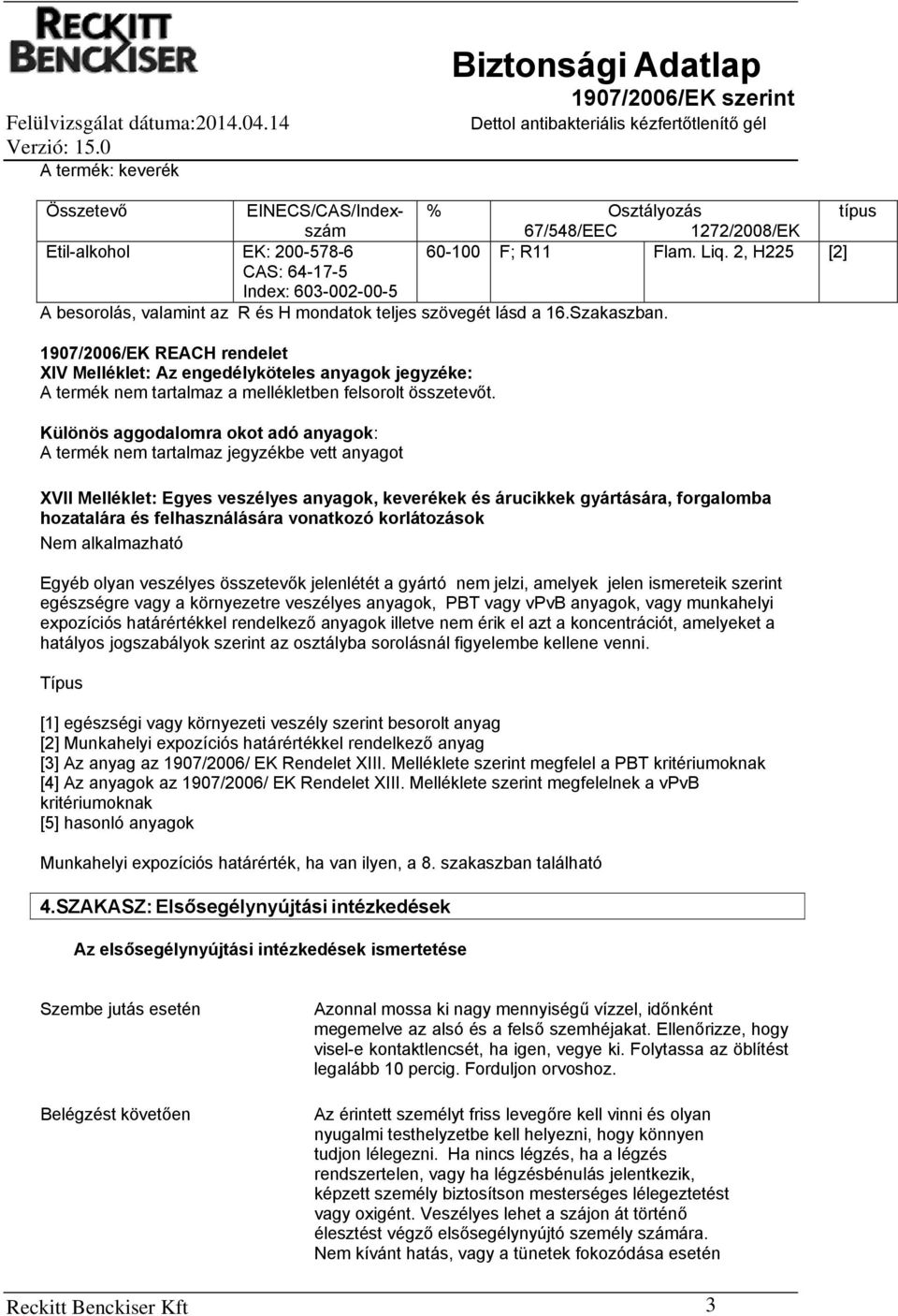 1907/2006/EK REACH rendelet XIV Melléklet: Az engedélyköteles anyagok jegyzéke: A termék nem tartalmaz a mellékletben felsorolt összetevőt.