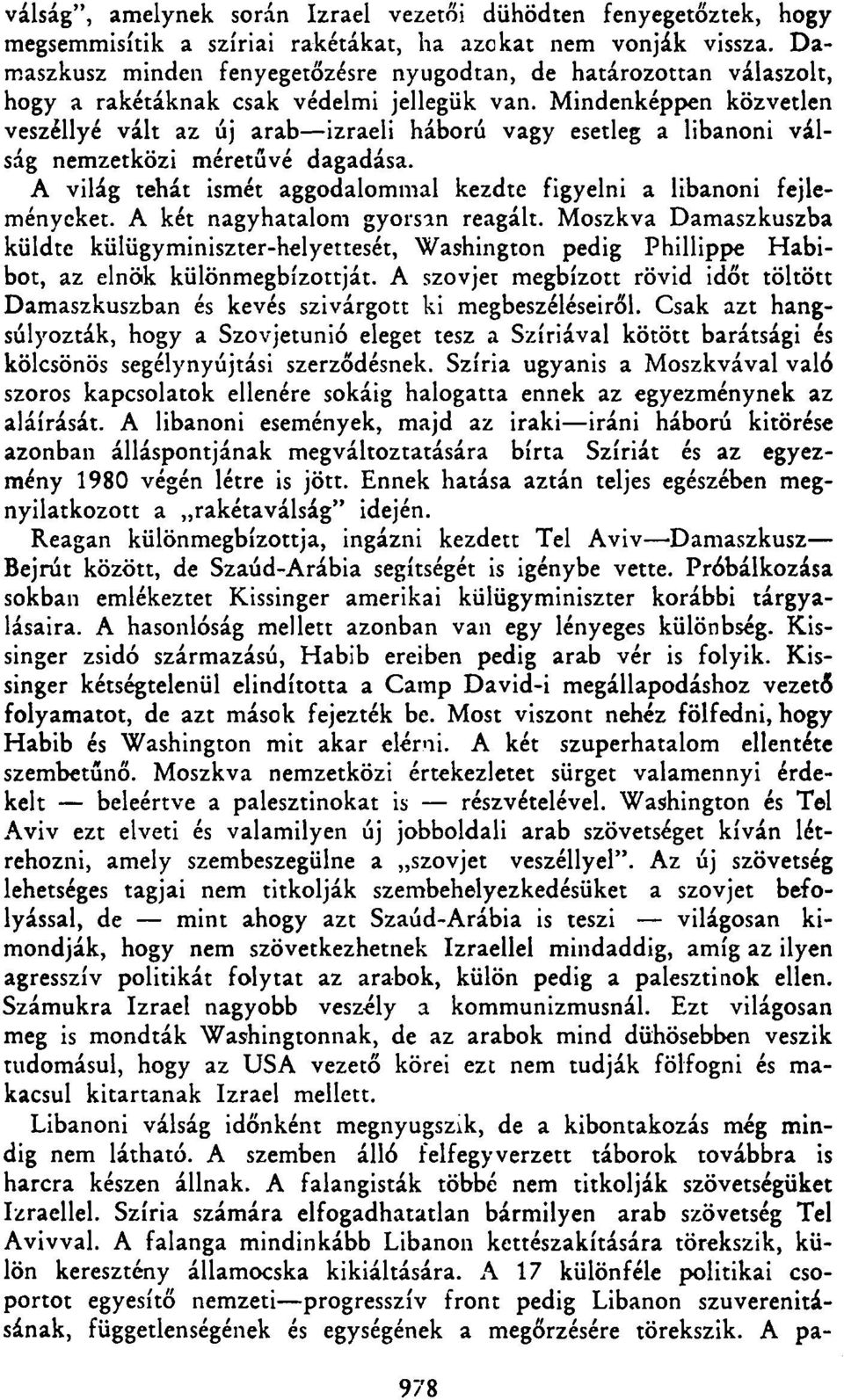 Mindenképpen közvetlen veszéllyé vált az új arab izraeli háború vagy esetleg a libanoni válság nemzetközi méretűvé dagadása. A világ tehát ismét aggodalommal kezdte figyelni a libanoni fejleményeket.