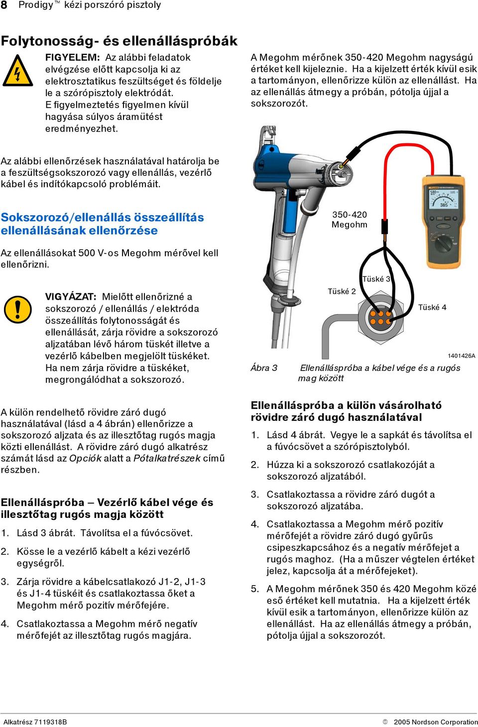 Ha a kijelzett érték kívül esik a tartományon, ellenőrizze külön az ellenállást. Ha az ellenállás átmegy a próbán, pótolja újjal a sokszorozót.