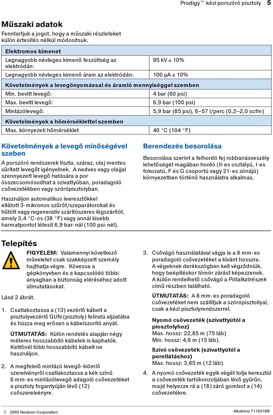 szemben Min. bevitt levegő: Max. bevitt levegő: Mintázólevegő: 4 bar(60 psi) 6,9 bar (100 psi) 5,9 bar (85 psi), 6 57 l/perc (0,2 2,0 scfm) Követelmények a hőmérséklettel szemben Max.