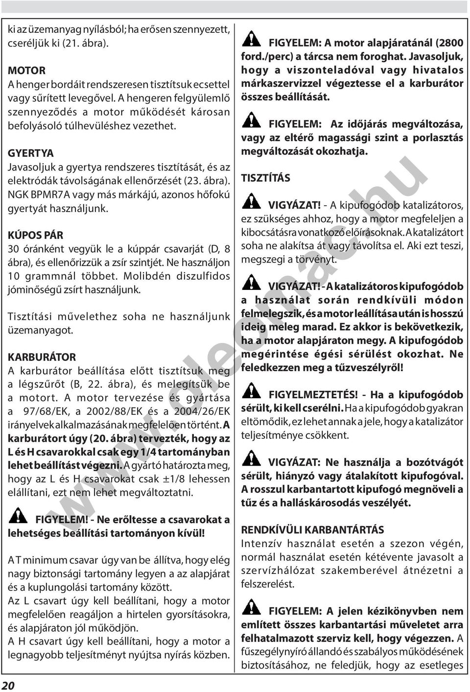 ábra). NGK BPMR7A vagy más márkájú, azonos hőfokú gyertyát használjunk. KÚPOS PÁR 30 óránként vegyük le a kúppár csavarját (D, 8 ábra), és ellenőrizzük a zsír szintjét.