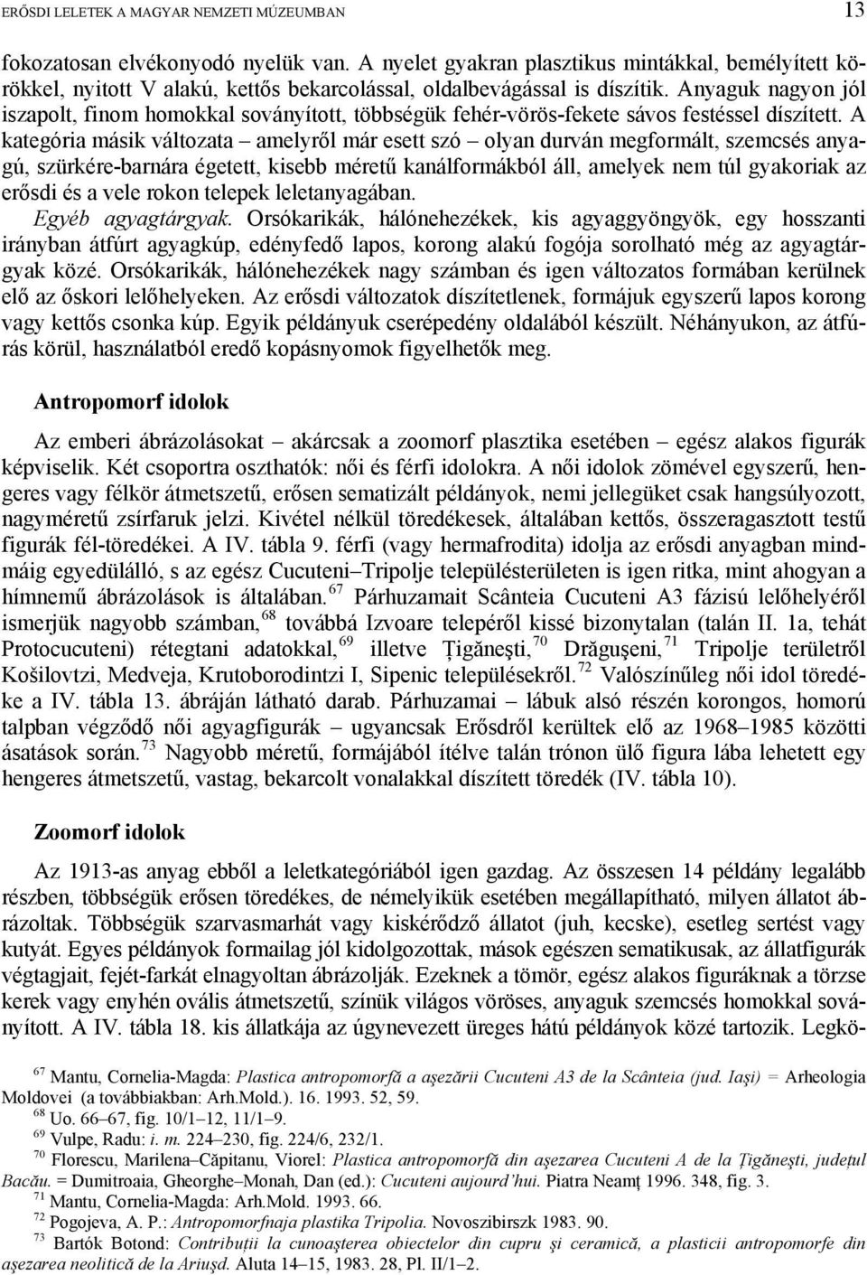 Anyaguk nagyon jól iszapolt, finom homokkal soványított, többségük fehér-vörös-fekete sávos festéssel díszített.