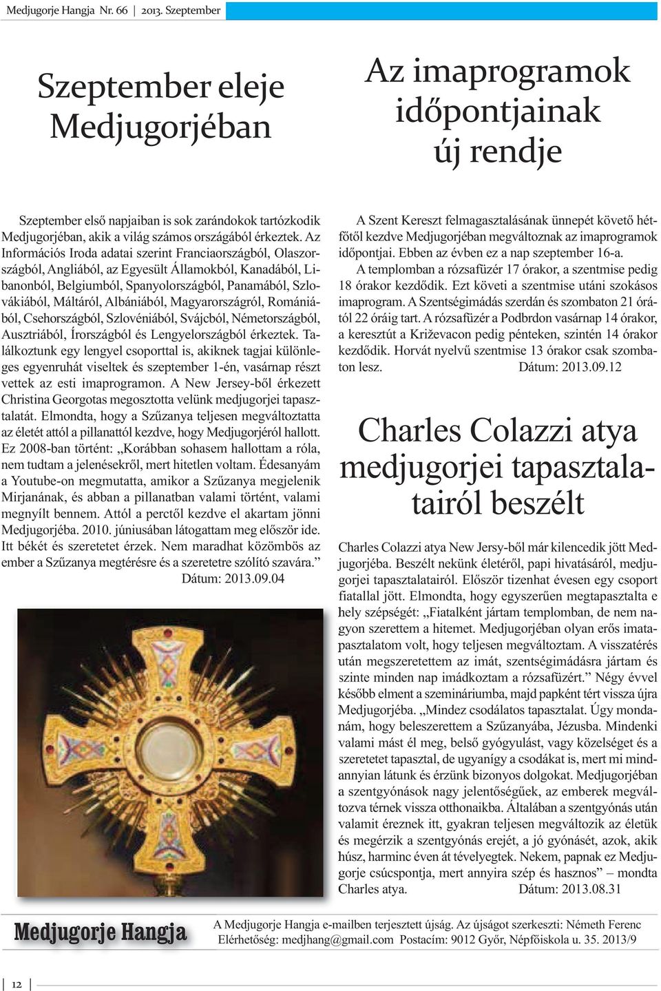 Albániából, Magyarországról, Romániából, Csehországból, Szlovéniából, Svájcból, Németországból, Ausztriából, Írországból és Lengyelországból érkeztek.