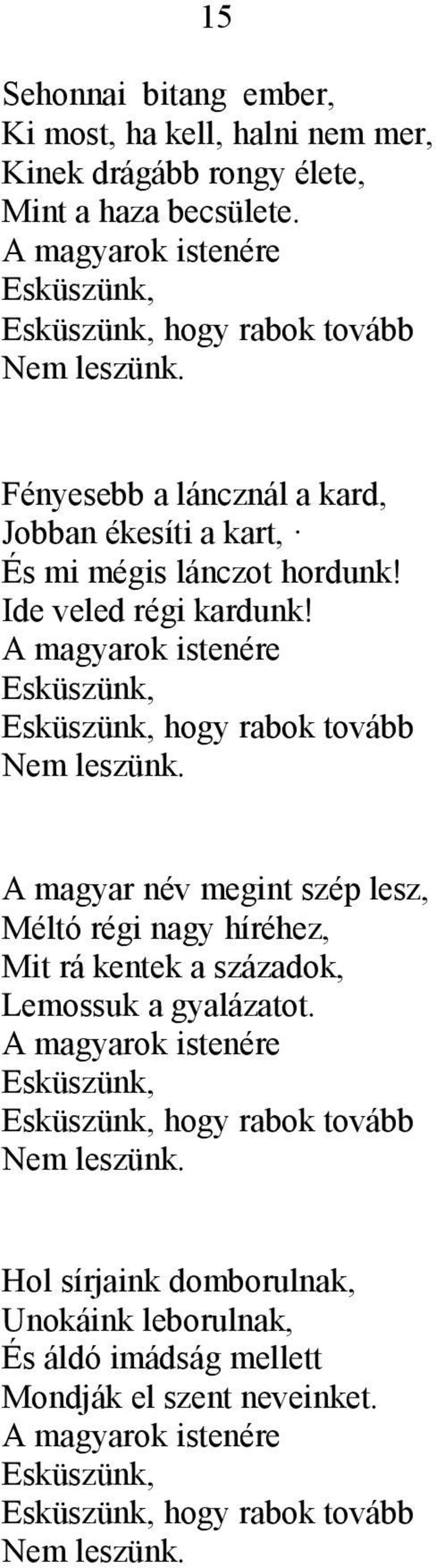 A magyarok istenére Esküszünk, Esküszünk, hogy rabok tovább Nem leszünk. A magyar név megint szép lesz, Méltó régi nagy híréhez, Mit rá kentek a századok, Lemossuk a gyalázatot.