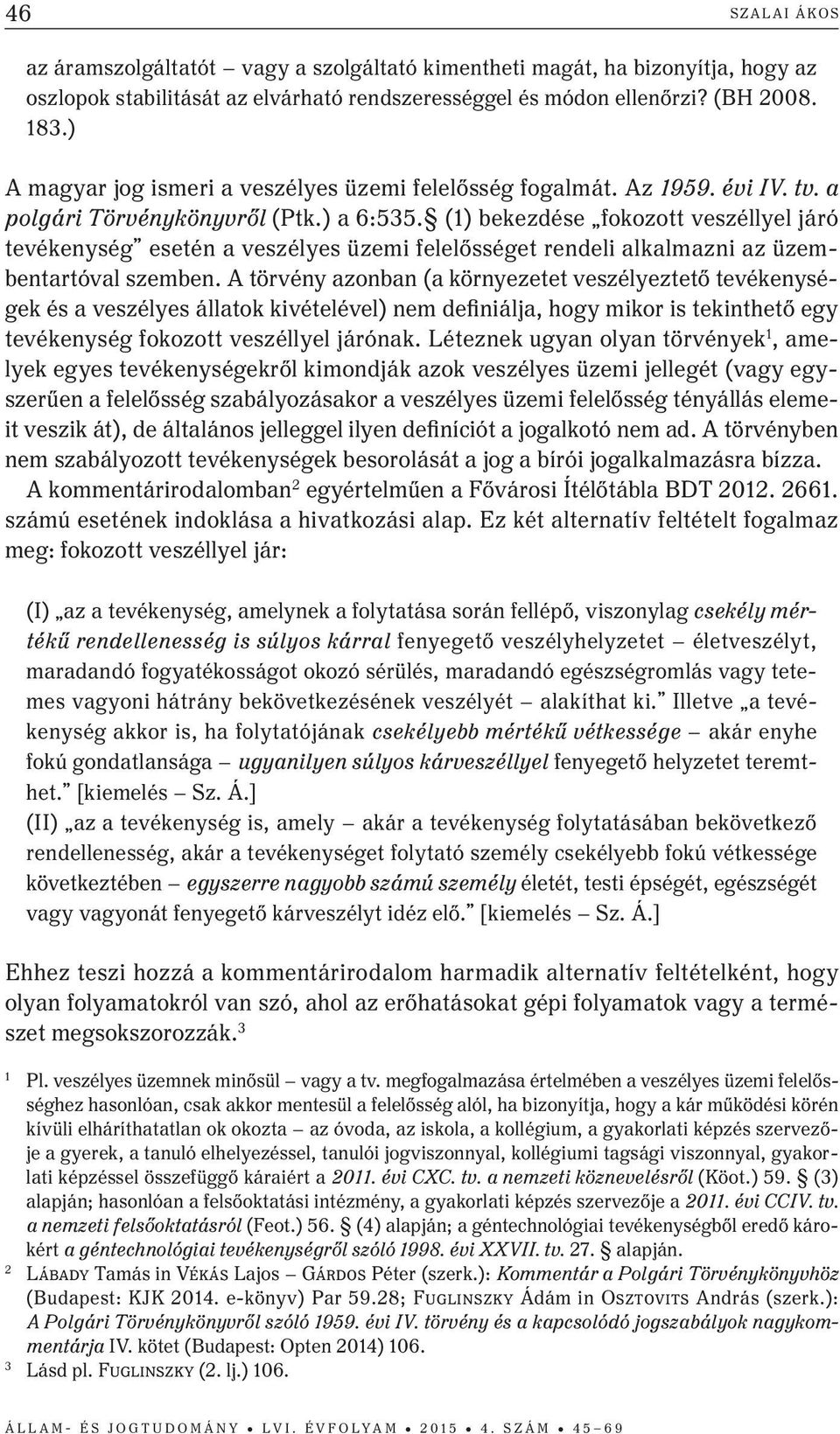 (1) bekezdése fokozott veszéllyel járó tevékenység esetén a veszélyes üzemi felelősséget rendeli alkalmazni az üzembentartóval szemben.