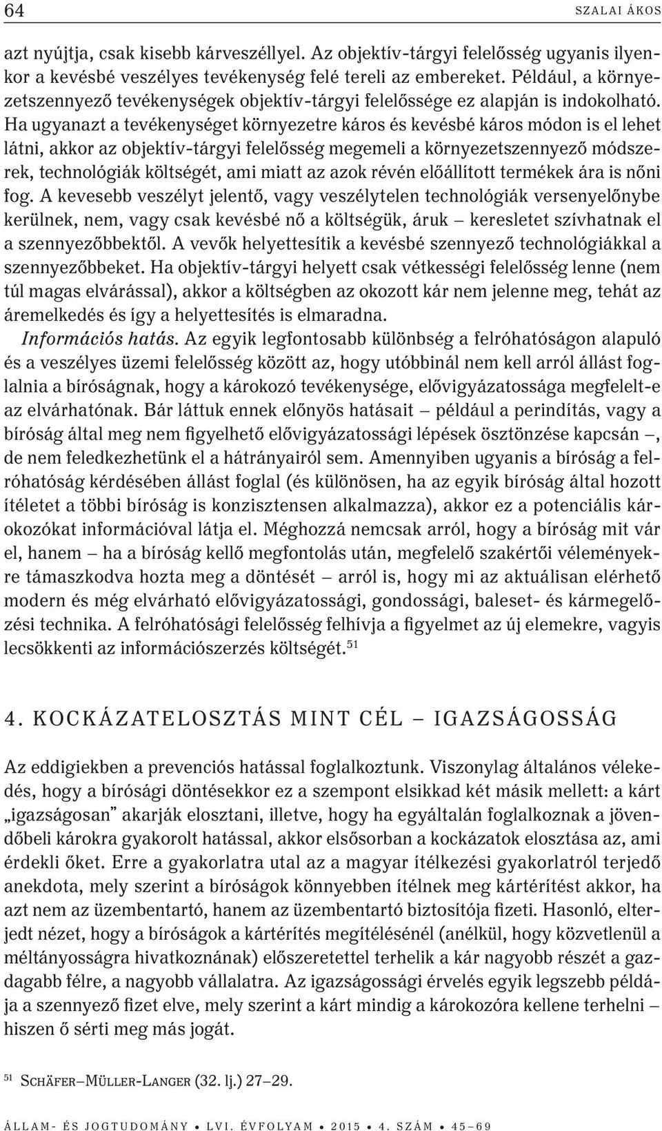 Ha ugyanazt a tevékenységet környezetre káros és kevésbé káros módon is el lehet látni, akkor az objektív-tárgyi felelősség megemeli a környezetszennyező módszerek, technológiák költségét, ami miatt