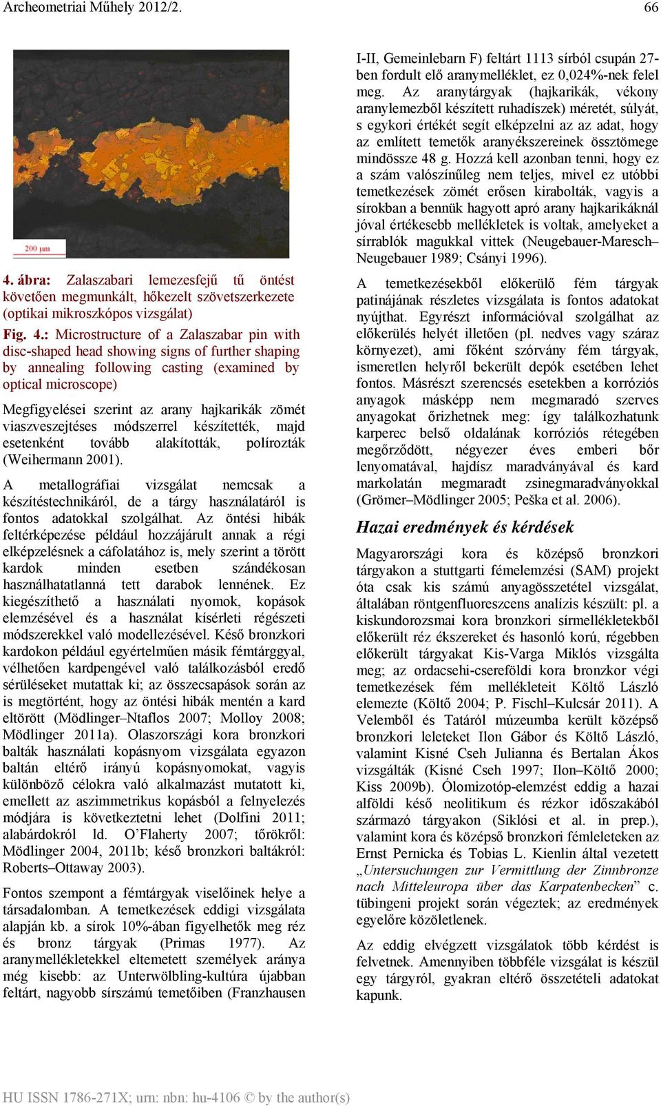 tovább alakították, polírozták (Weihermann 2001). A metallográfiai vizsgálat nemcsak a készítéstechnikáról, de a tárgy használatáról is fontos adatokkal szolgálhat.