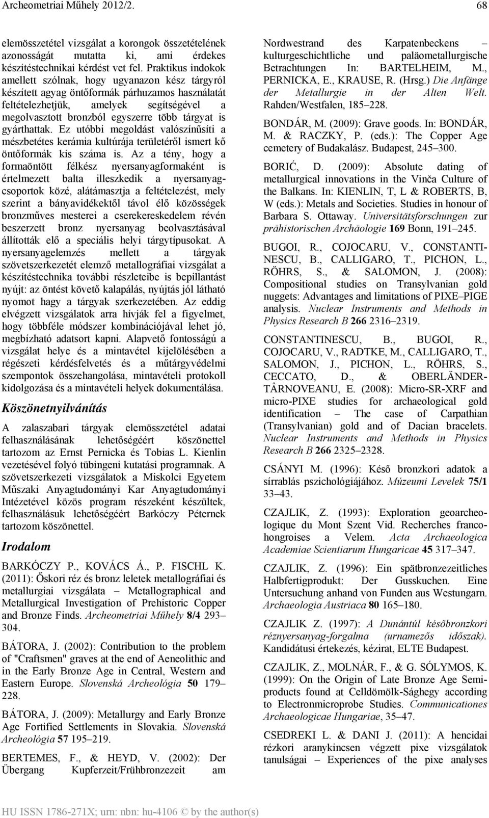 tárgyat is gyárthattak. Ez utóbbi megoldást valószínűsíti a mészbetétes kerámia kultúrája területéről ismert kő öntőformák kis száma is.