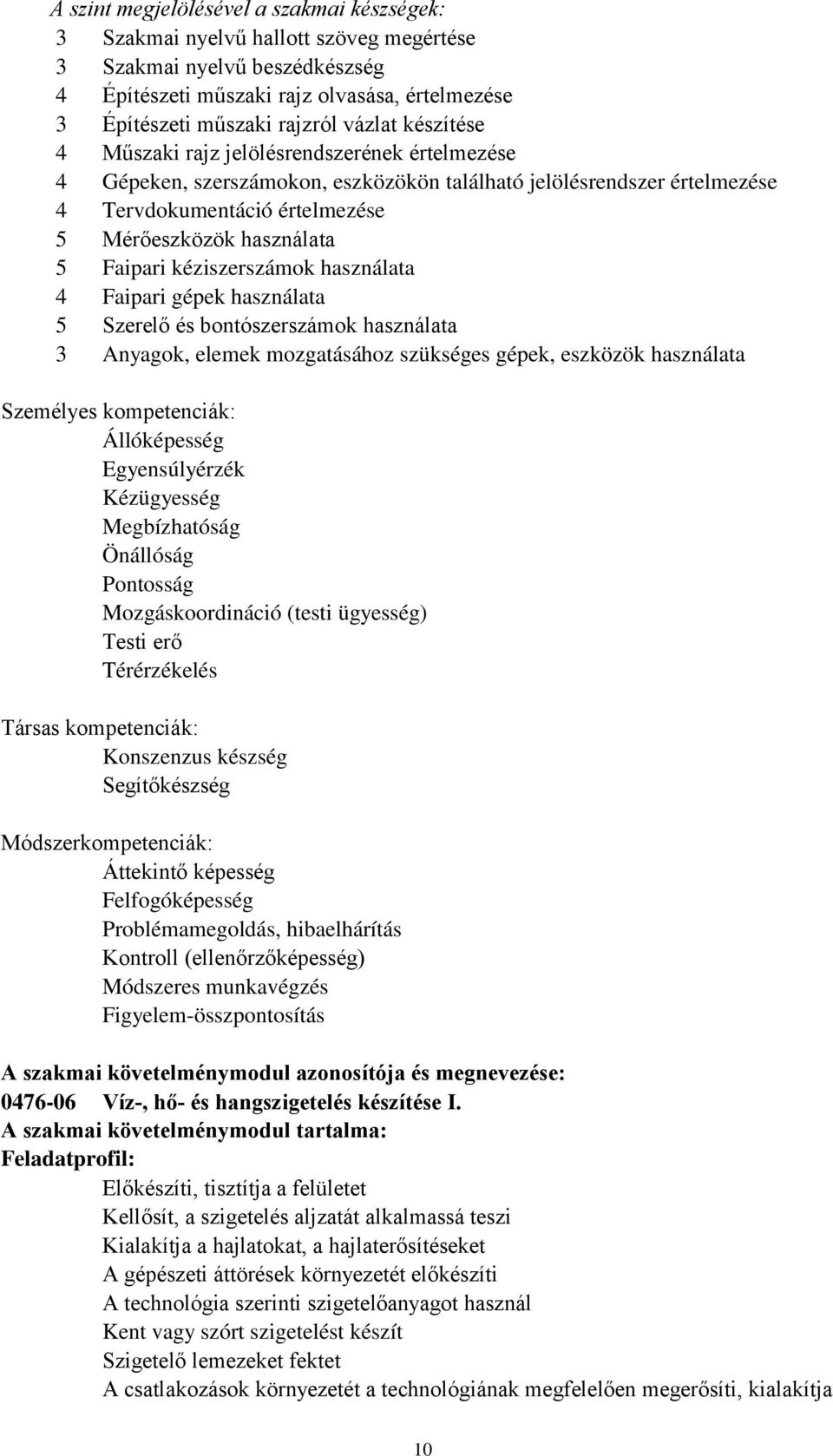 Faipari kéziszerszámok használata 4 Faipari gépek használata 5 Szerelő és bontószerszámok használata 3 Anyagok, elemek mozgatásához szükséges gépek, eszközök használata Személyes kompetenciák: