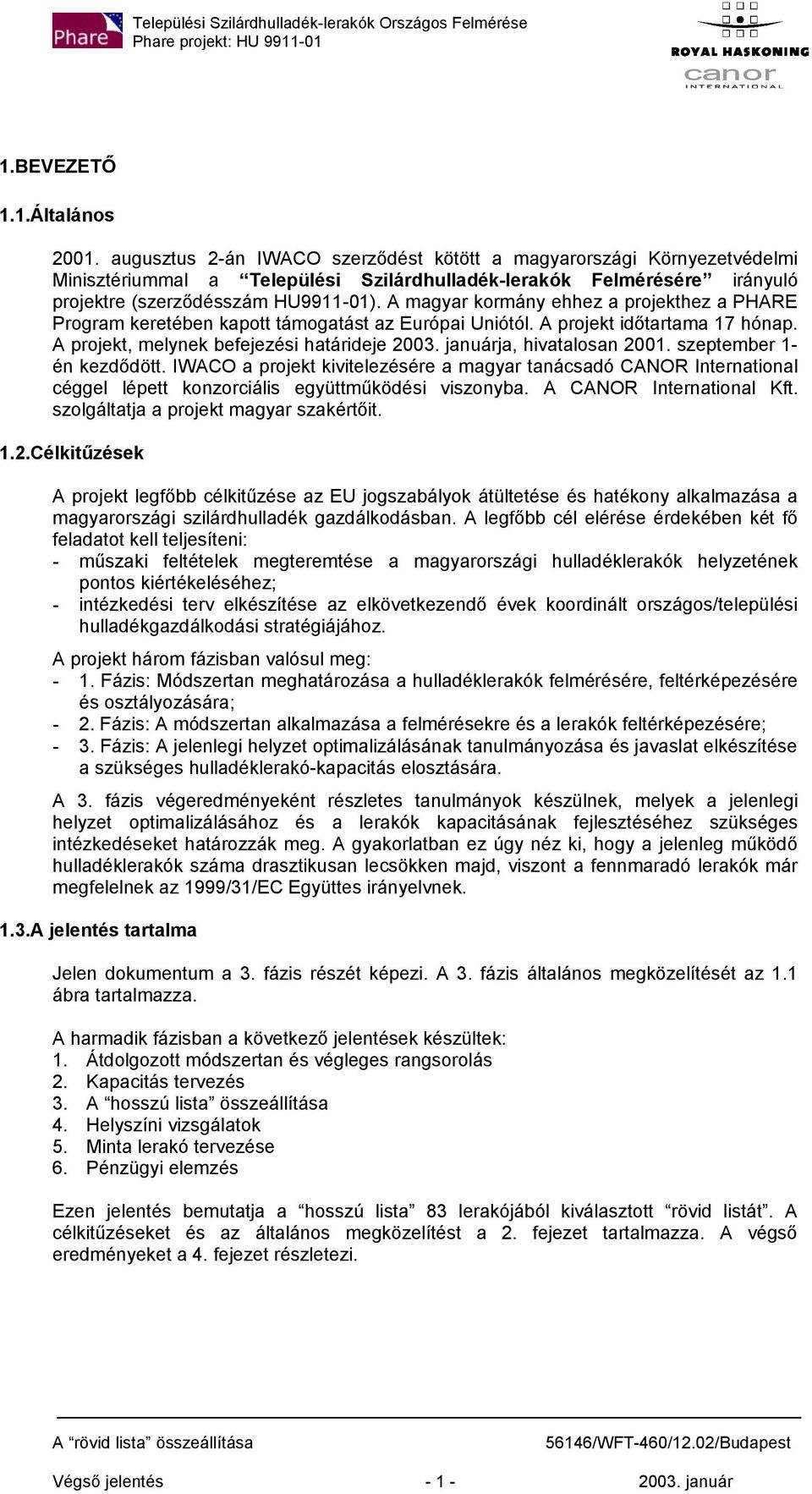 A magyar kormány ehhez a projekthez a PHARE Program keretében kapott támogatást az Európai Uniótól. A projekt időtartama 17 hónap. A projekt, melynek befejezési határideje 2003.