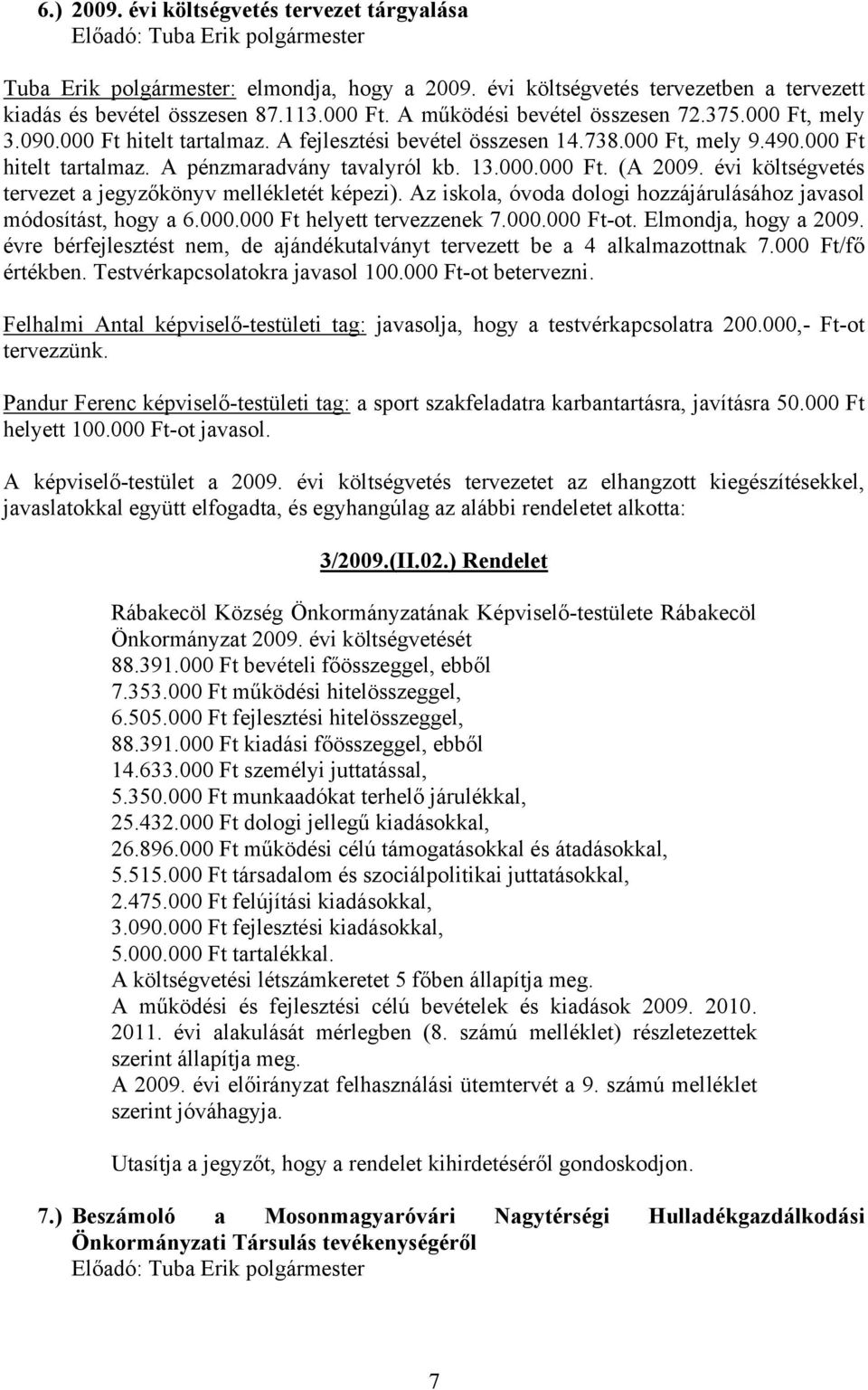 13.000.000 Ft. (A 2009. évi költségvetés tervezet a jegyzőkönyv mellékletét képezi). Az iskola, óvoda dologi hozzájárulásához javasol módosítást, hogy a 6.000.000 Ft helyett tervezzenek 7.000.000 Ft-ot.