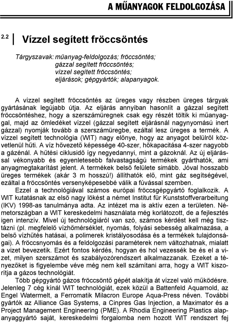 Az eljárás annyiban hasonlít a gázzal segített fröccsöntéshez, hogy a szerszámüregnek csak egy részét töltik ki műanyaggal, majd az ömledéket vízzel (gázzal segített eljárásnál nagynyomású inert