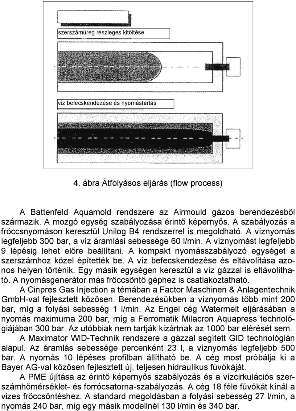 A víznyomást legfeljebb 9 lépésig lehet előre beállítani. A kompakt nyomásszabályozó egységet a szerszámhoz közel építették be. A víz befecskendezése és eltávolítása azonos helyen történik.