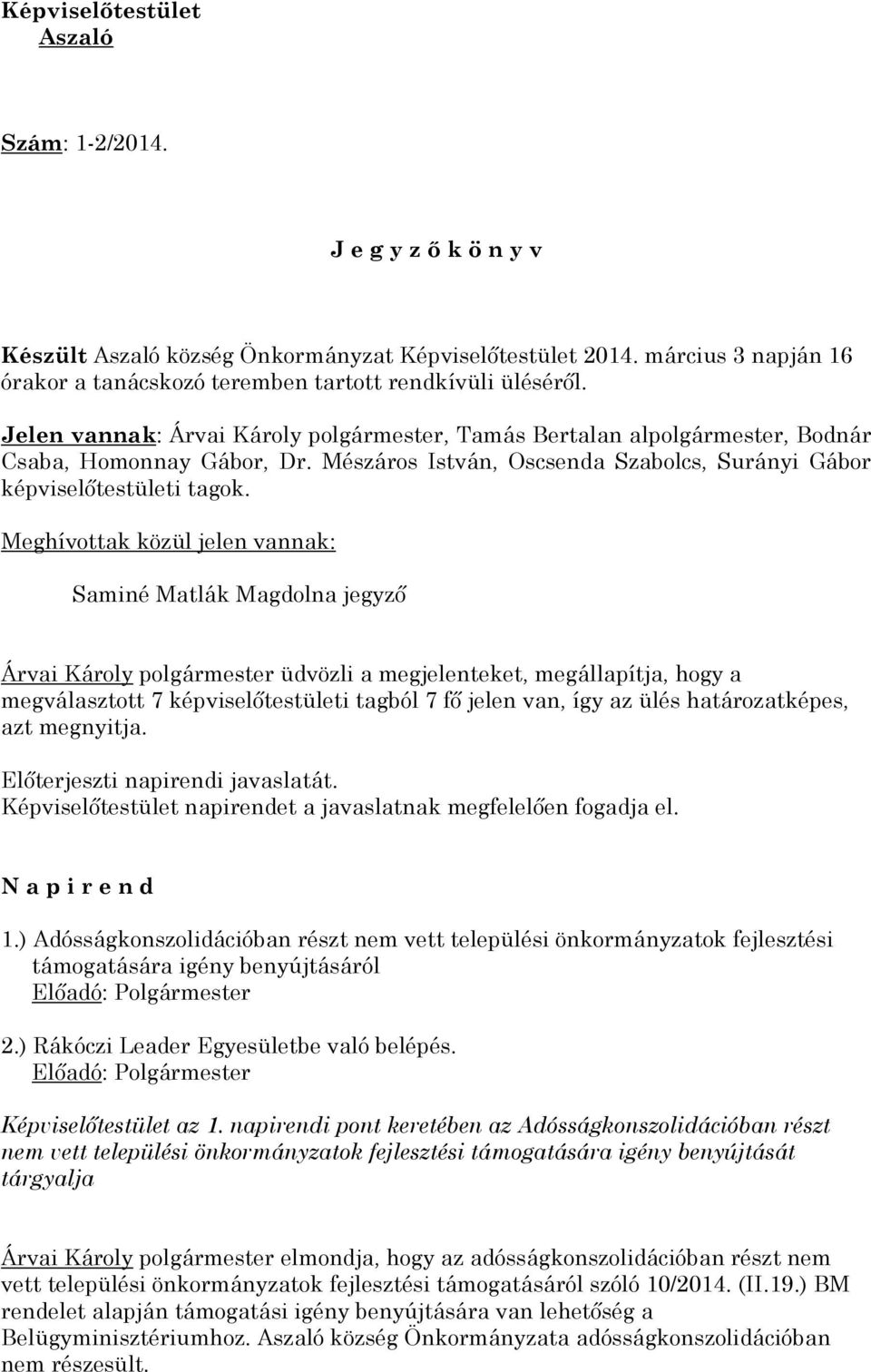 Meghívottak közül jelen vannak: Saminé Matlák Magdolna jegyző Árvai Károly polgármester üdvözli a megjelenteket, megállapítja, hogy a megválasztott 7 képviselőtestületi tagból 7 fő jelen van, így az