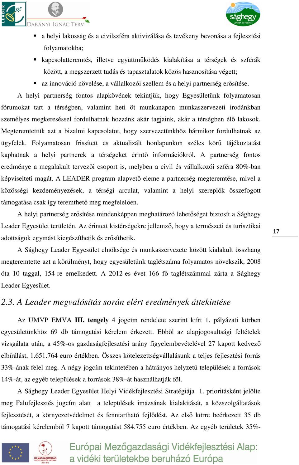 A helyi partnerség fontos alapkövének tekintjük, hogy Egyesületünk folyamatosan fórumokat tart a térségben, valamint heti öt munkanapon munkaszervezeti irodánkban személyes megkereséssel fordulhatnak