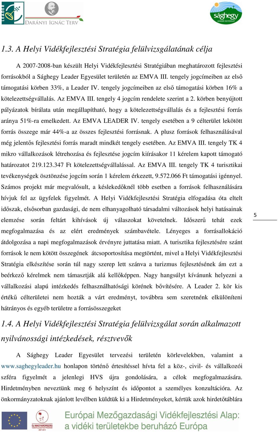 tengely 4 jogcím rendelete szerint a 2. körben benyújtott pályázatok bírálata után megállapítható, hogy a kötelezettségvállalás és a fejlesztési forrás aránya 51%-ra emelkedett. Az EMVA LEADER IV.