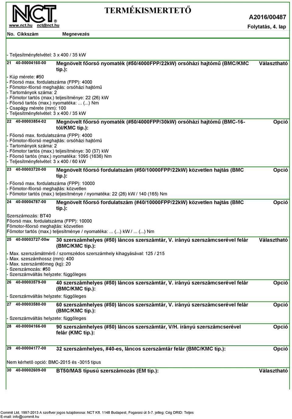 ): - Főorsó max. fordulatszáma (FPP): 4000 - Főmotor-főorsó meghajtás: orsóházi hajtómű - Tartományok száma: 2 - Főmotor tartós (max.) teljesítménye: 30 (37) kw - Főorsó tartós (max.