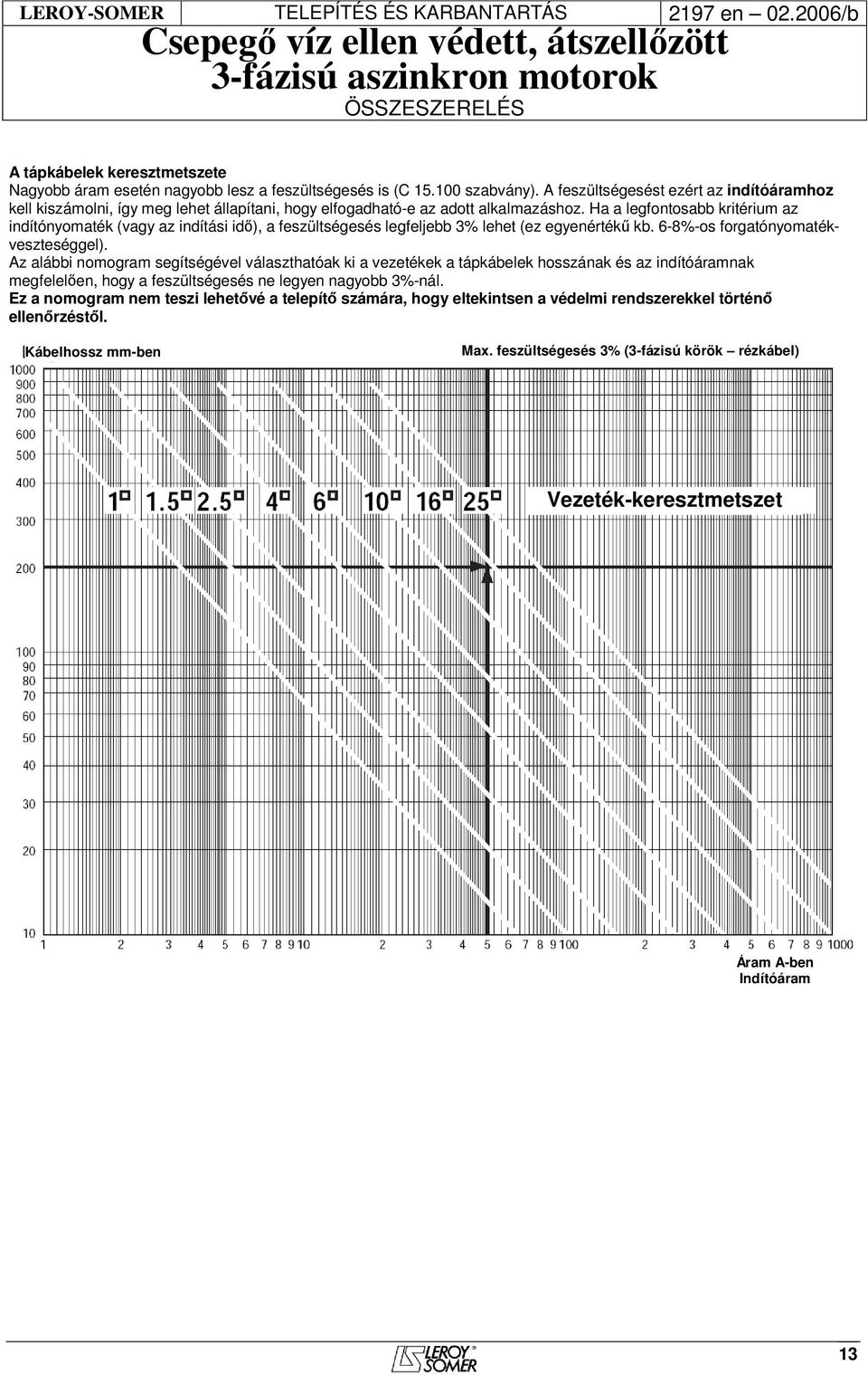 Ha a legfontosabb kritérium az indítónyomaték (vagy az indítási idő), a feszültségesés legfeljebb 3% lehet (ez egyenértékű kb. 6-8%-os forgatónyomatékveszteséggel).