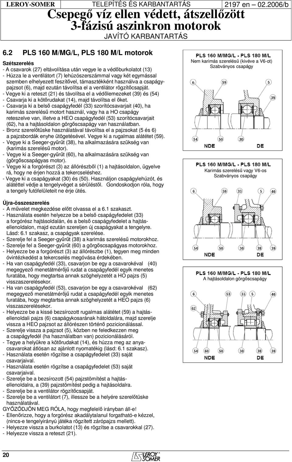 elhelyezett feszítővel, támasztékként használva a csapágypajzsot (6), majd ezután távolítsa el a ventilátor rögzítőcsapját.
