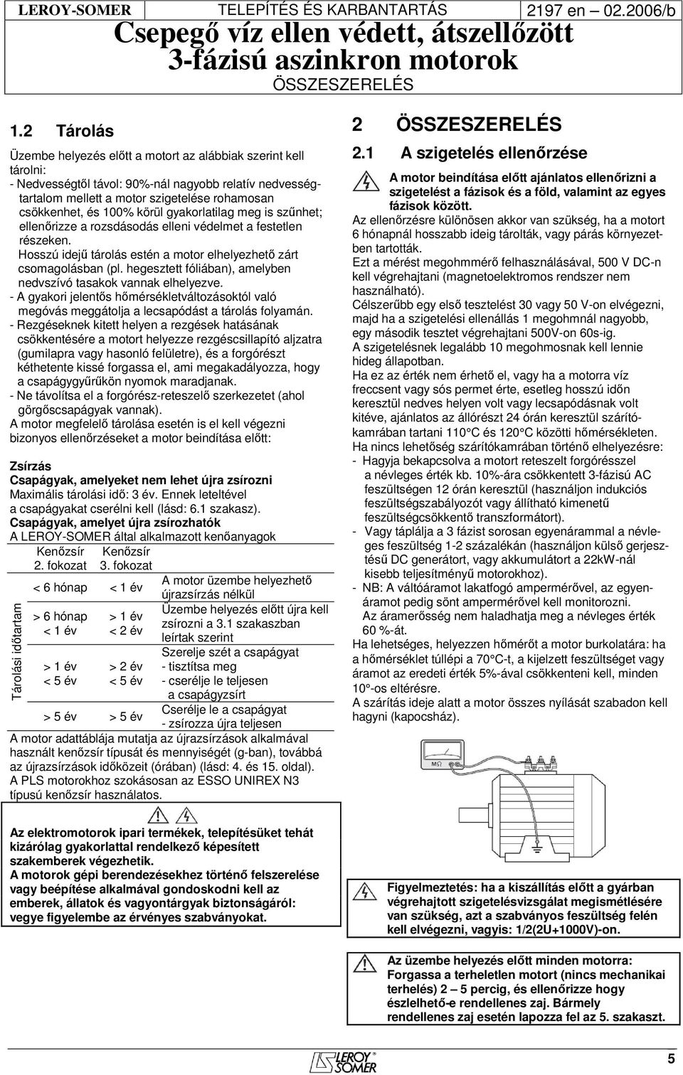 körül gyakorlatilag meg is szűnhet; ellenőrizze a rozsdásodás elleni védelmet a festetlen részeken. Hosszú idejű tárolás estén a motor elhelyezhető zárt csomagolásban (pl.