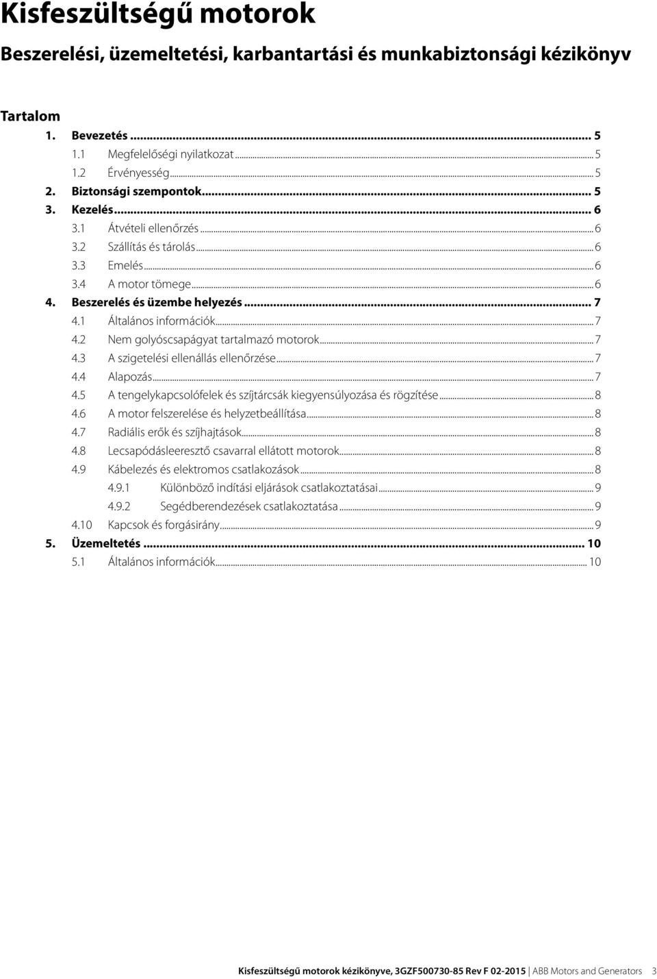 1 Általános információk... 7 4.2 Nem golyóscsapágyat tartalmazó motorok... 7 4.3 A szigetelési ellenállás ellenőrzése... 7 4.4 Alapozás... 7 4.5 A tengelykapcsolófelek és szíjtárcsák kiegyensúlyozása és rögzítése.