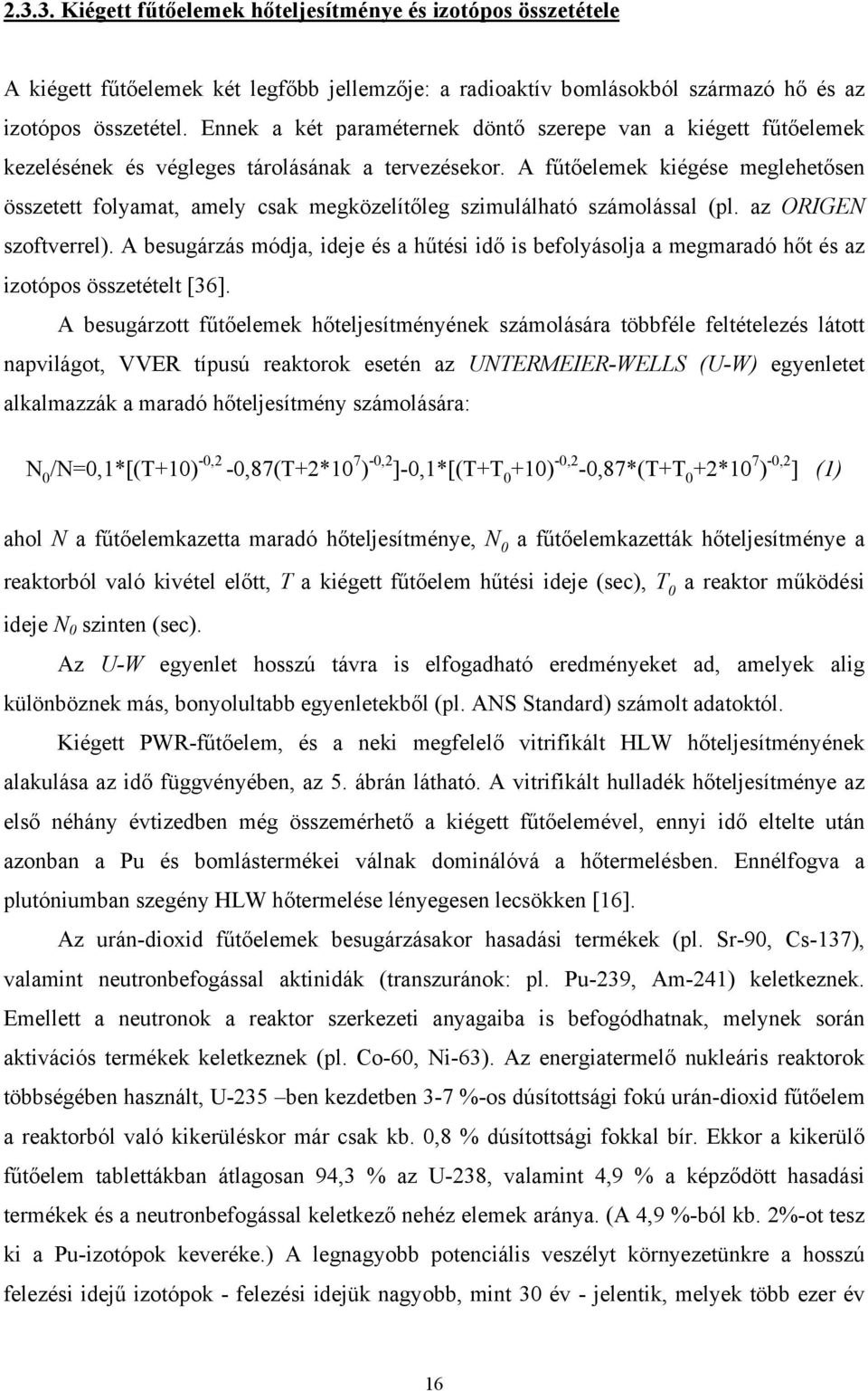 A fűtőelemek kiégése meglehetősen összetett folyamat, amely csak megközelítőleg szimulálható számolással (pl. az ORIGEN szoftverrel).