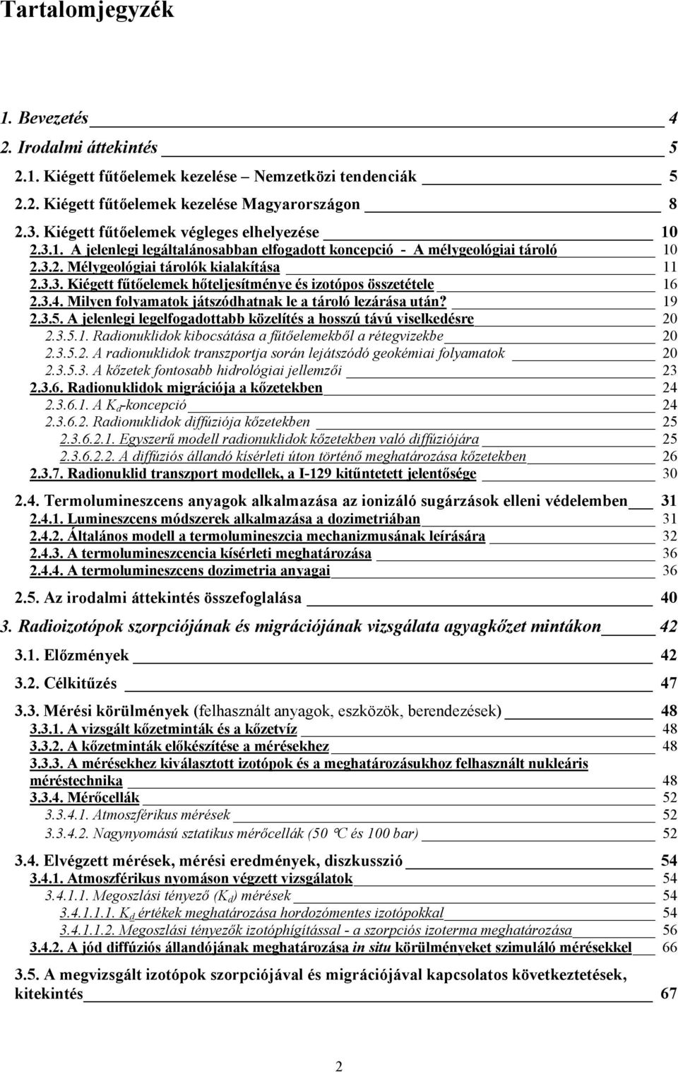 3.4. Milyen folyamatok játszódhatnak le a tároló lezárása után? 19 2.3.5. A jelenlegi legelfogadottabb közelítés a hosszú távú viselkedésre 20 2.3.5.1. Radionuklidok kibocsátása a fűtőelemekből a rétegvizekbe 20 2.