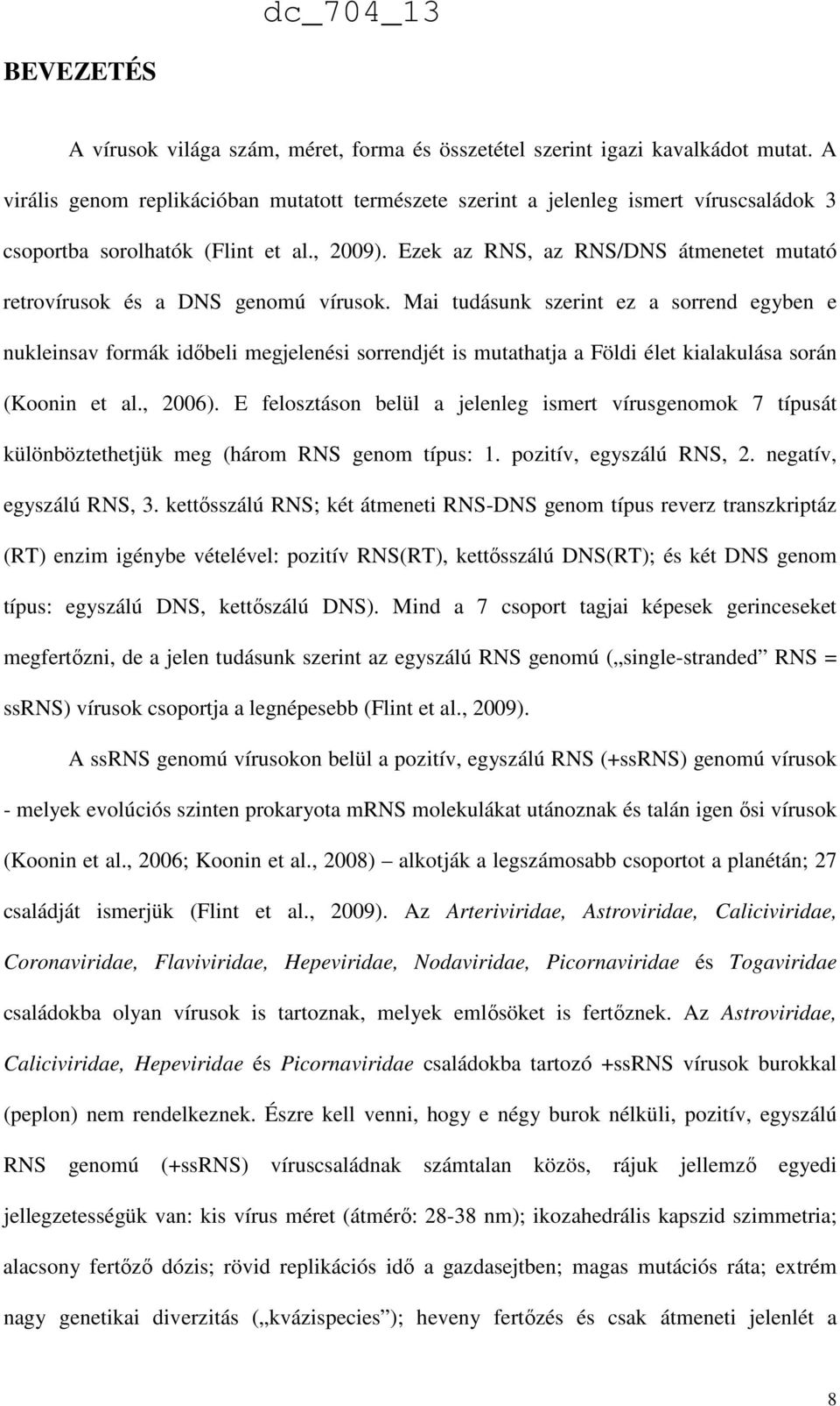 Ezek az RNS, az RNS/DNS átmenetet mutató retrovírusok és a DNS genomú vírusok.